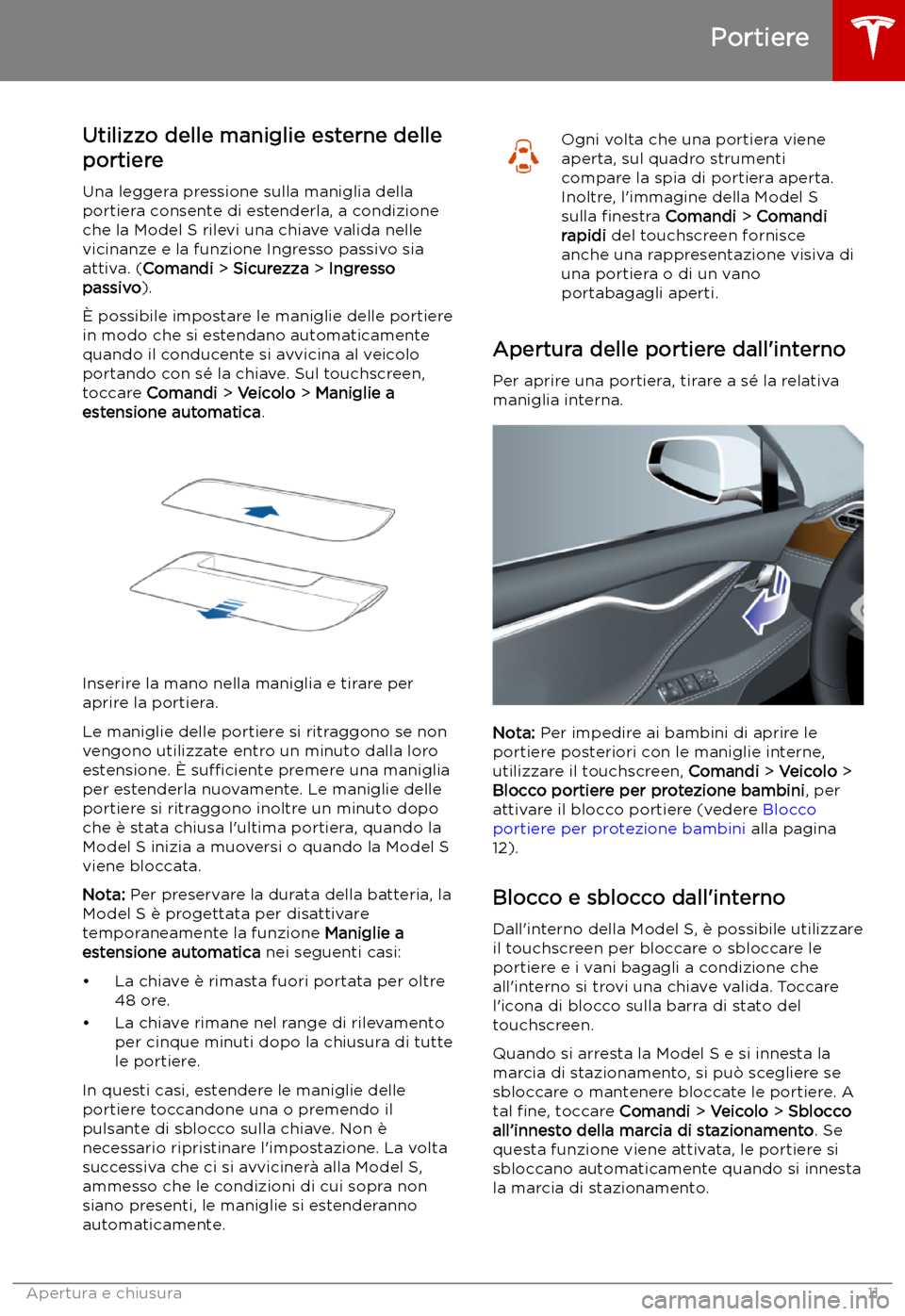TESLA MODEL S 2019 Manuale del proprietario (in Italian) Utilizzo delle maniglie esterne delleportiere
Una leggera pressione sulla maniglia della
portiera consente di estenderla, a condizione
che la Model S rilevi una chiave valida nelle
vicinanze e la funz TESLA MODEL S 2019 Manuale del proprietario (in Italian) Utilizzo delle maniglie esterne delleportiere
Una leggera pressione sulla maniglia della
portiera consente di estenderla, a condizione
che la Model S rilevi una chiave valida nelle
vicinanze e la funz