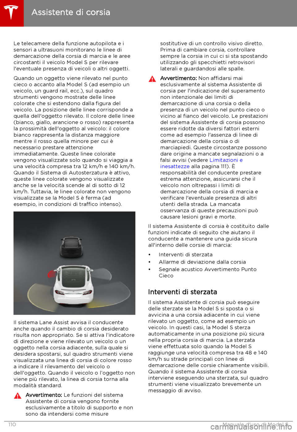 TESLA MODEL S 2019 Manuale del proprietario (in Italian) Assistente di corsia
Le telecamere della funzione autopilota e i sensori a ultrasuoni monitorano le linee didemarcazione della corsia di marcia e le aree
circostanti il veicolo Model S per rilevare
l TESLA MODEL S 2019 Manuale del proprietario (in Italian) Assistente di corsia
Le telecamere della funzione autopilota e i sensori a ultrasuoni monitorano le linee didemarcazione della corsia di marcia e le aree
circostanti il veicolo Model S per rilevare
l
