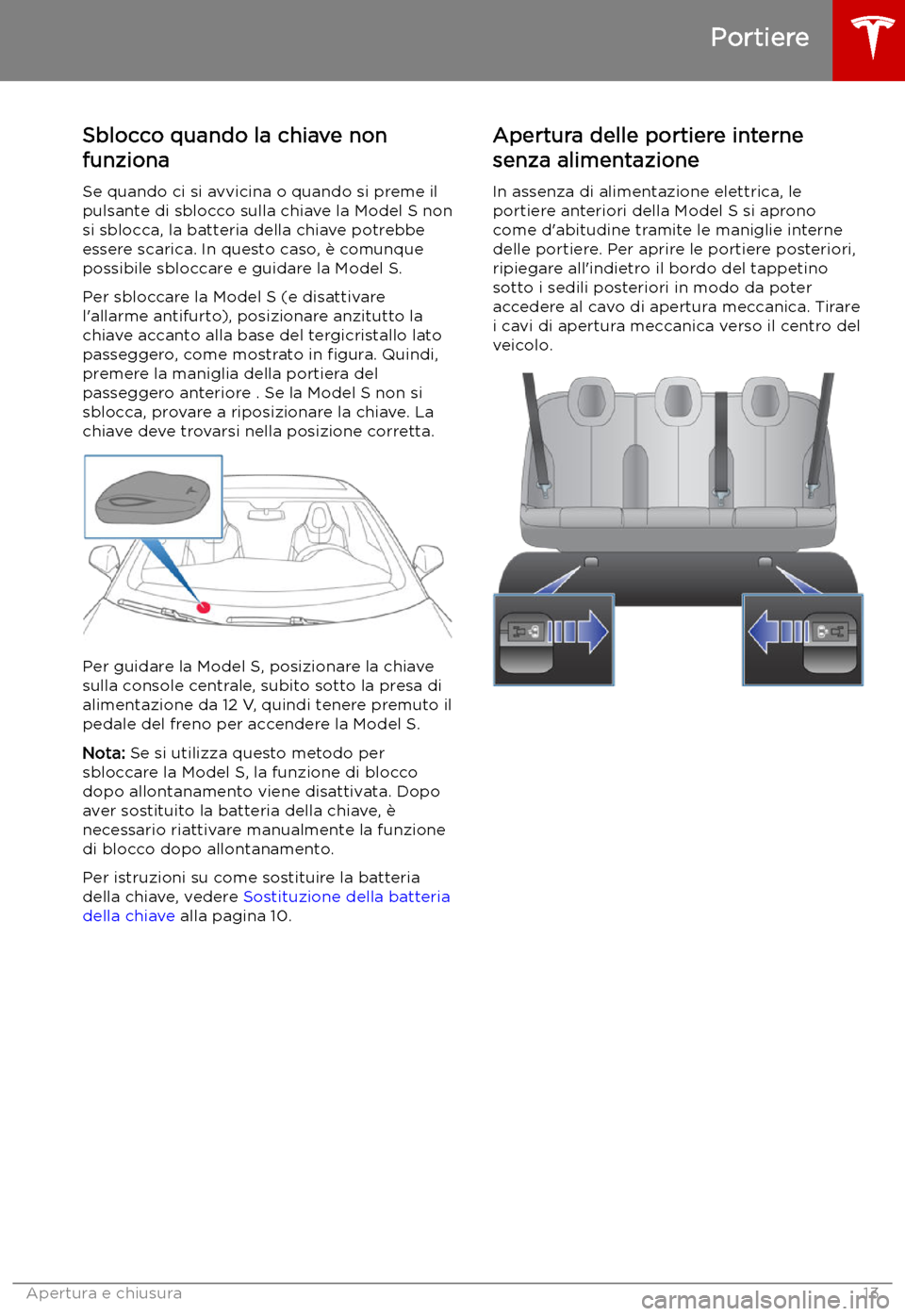 TESLA MODEL S 2019 Manuale del proprietario (in Italian) Sblocco quando la chiave non
funziona
Se quando ci si avvicina o quando si preme il
pulsante di sblocco sulla chiave la Model S non
si sblocca, la batteria della chiave potrebbe
essere scarica. In que TESLA MODEL S 2019 Manuale del proprietario (in Italian) Sblocco quando la chiave non
funziona
Se quando ci si avvicina o quando si preme il
pulsante di sblocco sulla chiave la Model S non
si sblocca, la batteria della chiave potrebbe
essere scarica. In que