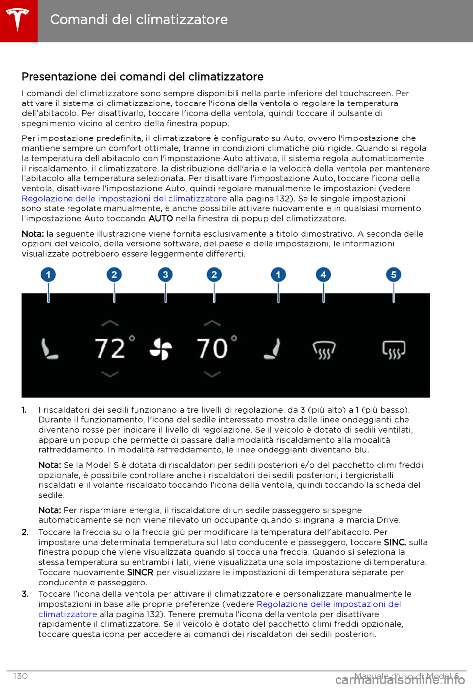 TESLA MODEL S 2019 Manuale del proprietario (in Italian) Comandi del climatizzatore
Presentazione dei comandi del climatizzatore I comandi del climatizzatore sono sempre disponibili nella parte inferiore del touchscreen. Perattivare il sistema di climatizza TESLA MODEL S 2019 Manuale del proprietario (in Italian) Comandi del climatizzatore
Presentazione dei comandi del climatizzatore I comandi del climatizzatore sono sempre disponibili nella parte inferiore del touchscreen. Perattivare il sistema di climatizza