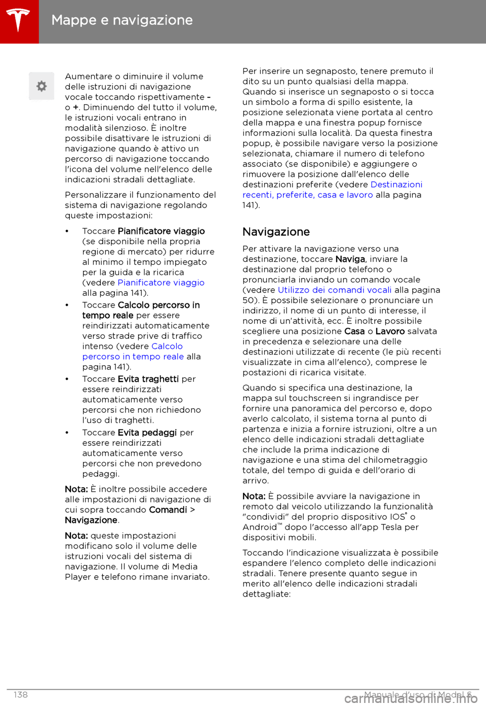 TESLA MODEL S 2019 Manuale del proprietario (in Italian) Aumentare o diminuire il volume
delle istruzioni di navigazione
vocale toccando rispettivamente -
o +. Diminuendo del tutto il volume,
le istruzioni vocali entrano in
modalit TESLA MODEL S 2019 Manuale del proprietario (in Italian) Aumentare o diminuire il volume
delle istruzioni di navigazione
vocale toccando rispettivamente -
o +. Diminuendo del tutto il volume,
le istruzioni vocali entrano in
modalit