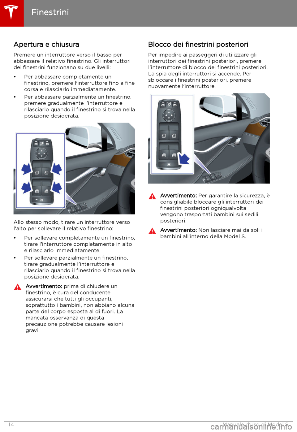 TESLA MODEL S 2019 Manuale del proprietario (in Italian) Finestrini
Apertura e chiusura
Premere un interruttore verso il basso per
abbassare il relativo TESLA MODEL S 2019 Manuale del proprietario (in Italian) Finestrini
Apertura e chiusura
Premere un interruttore verso il basso per
abbassare il relativo