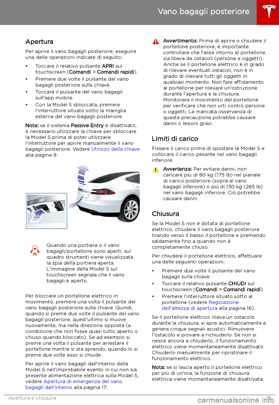 TESLA MODEL S 2019  Manuale del proprietario (in Italian) Vano bagagli posteriore
Apertura
Per aprire il vano bagagli posteriore, eseguire
una delle operazioni indicate di seguito:
