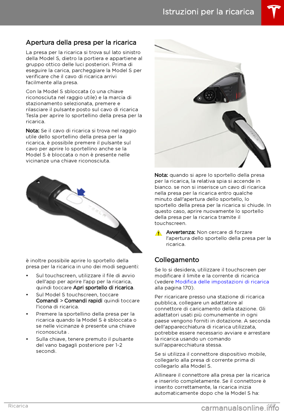 TESLA MODEL S 2019 Manuale del proprietario (in Italian) Istruzioni per la ricarica
Apertura della presa per la ricarica
La presa per la ricarica si trova sul lato sinistro
della Model S, dietro la portiera e appartiene al
gruppo ottico delle luci posterior TESLA MODEL S 2019 Manuale del proprietario (in Italian) Istruzioni per la ricarica
Apertura della presa per la ricarica
La presa per la ricarica si trova sul lato sinistro
della Model S, dietro la portiera e appartiene al
gruppo ottico delle luci posterior