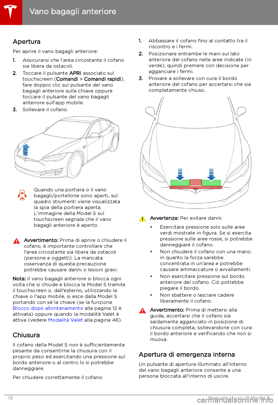 TESLA MODEL S 2019  Manuale del proprietario (in Italian) Vano bagagli anteriore
Apertura
Per aprire il vano bagagli anteriore:
1. Assicurarsi che l