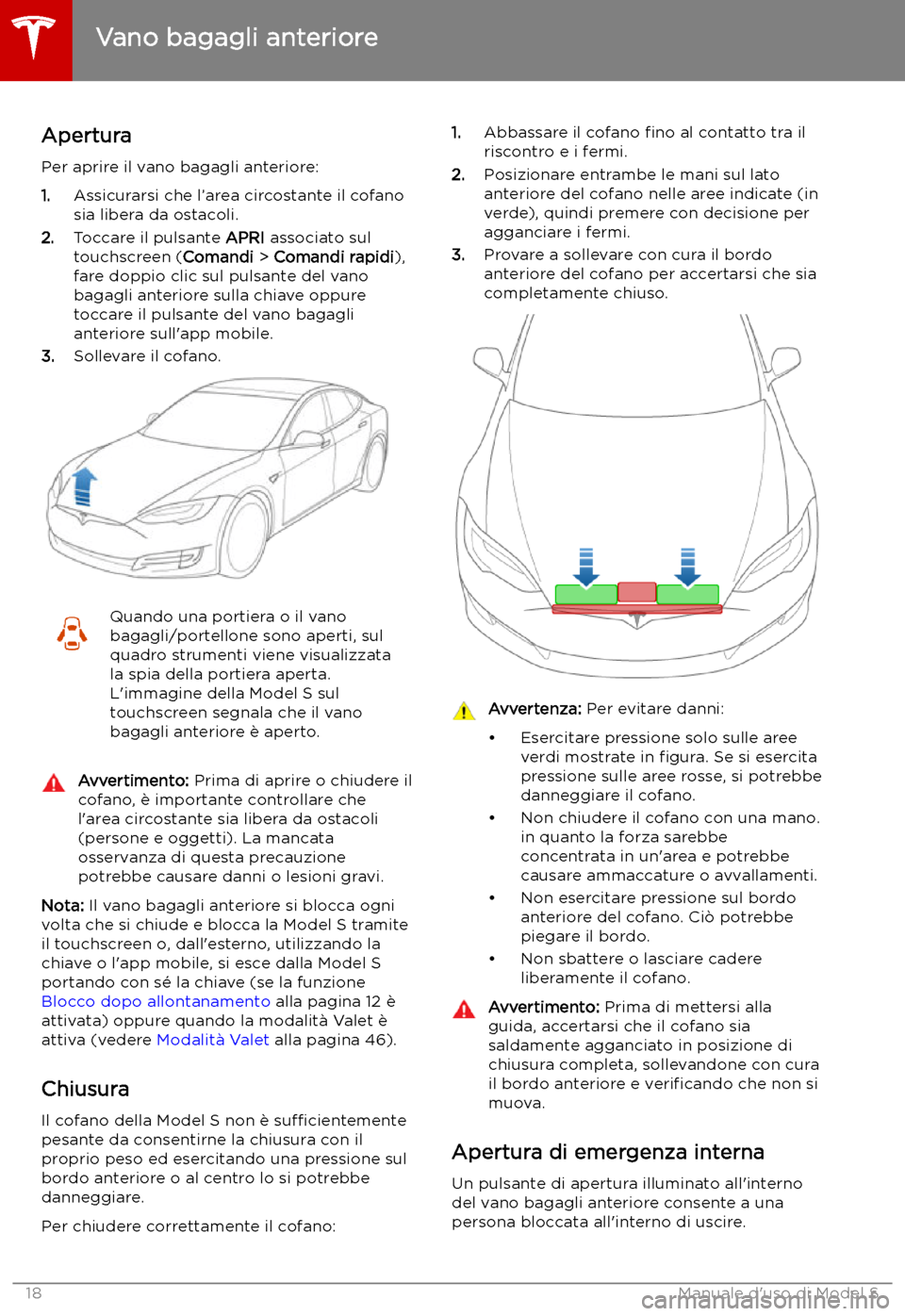TESLA MODEL S 2019 Manuale del proprietario (in Italian) Vano bagagli anteriore
Apertura
Per aprire il vano bagagli anteriore:
1. Assicurarsi che l TESLA MODEL S 2019 Manuale del proprietario (in Italian) Vano bagagli anteriore
Apertura
Per aprire il vano bagagli anteriore:
1. Assicurarsi che l