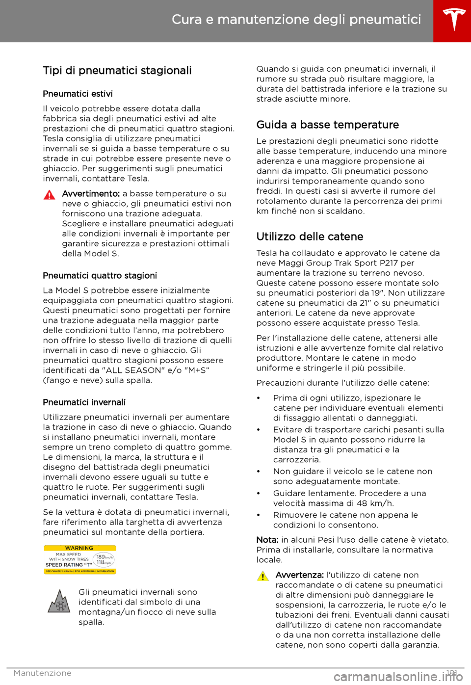 TESLA MODEL S 2019 Manuale del proprietario (in Italian) Tipi di pneumatici stagionali
Pneumatici estivi
Il veicolo potrebbe essere dotata dalla
fabbrica sia degli pneumatici estivi ad alte
prestazioni che di pneumatici quattro stagioni.
Tesla consiglia di TESLA MODEL S 2019 Manuale del proprietario (in Italian) Tipi di pneumatici stagionali
Pneumatici estivi
Il veicolo potrebbe essere dotata dalla
fabbrica sia degli pneumatici estivi ad alte
prestazioni che di pneumatici quattro stagioni.
Tesla consiglia di
