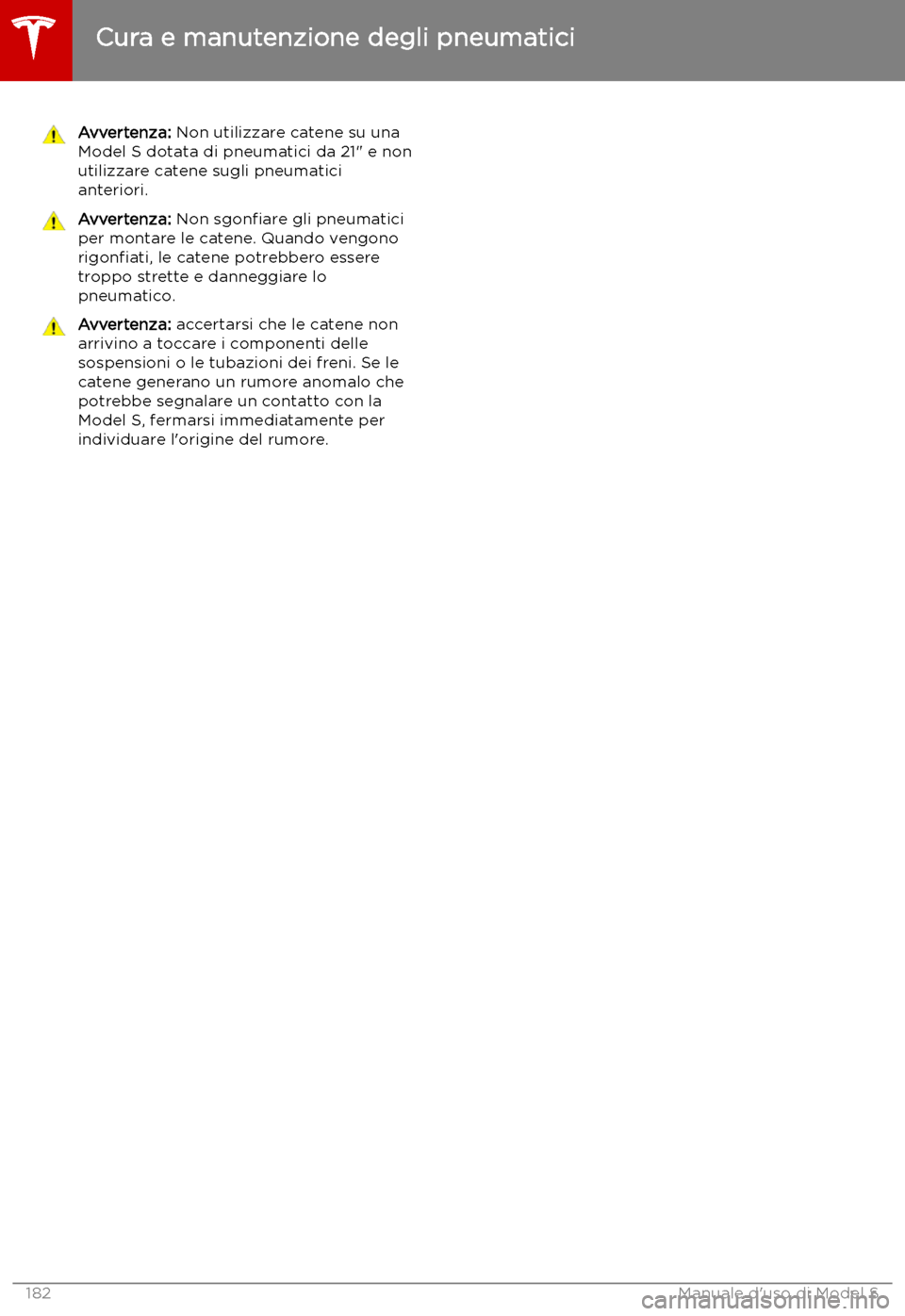TESLA MODEL S 2019 Manuale del proprietario (in Italian) Avvertenza: Non utilizzare catene su una
Model S dotata di pneumatici da 21" e non
utilizzare catene sugli pneumatici
anteriori.Avvertenza: Non sgon TESLA MODEL S 2019 Manuale del proprietario (in Italian) Avvertenza: Non utilizzare catene su una
Model S dotata di pneumatici da 21" e non
utilizzare catene sugli pneumatici
anteriori.Avvertenza: Non sgon