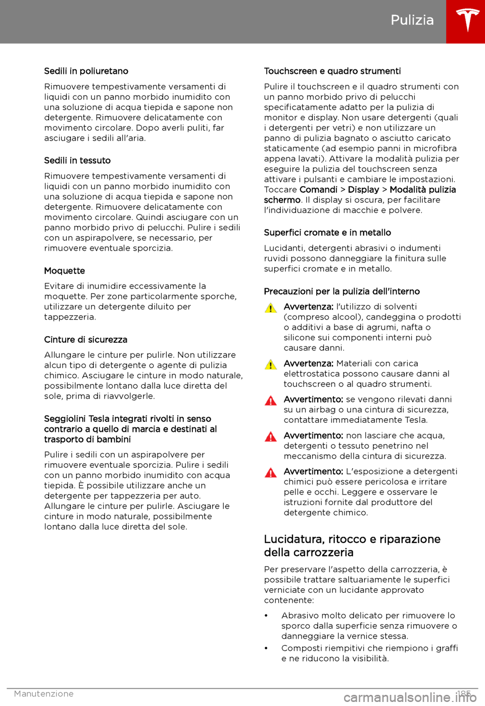 TESLA MODEL S 2019 Manuale del proprietario (in Italian) Sedili in poliuretano
Rimuovere tempestivamente versamenti di
liquidi con un panno morbido inumidito con una soluzione di acqua tiepida e sapone non
detergente. Rimuovere delicatamente con movimento c TESLA MODEL S 2019 Manuale del proprietario (in Italian) Sedili in poliuretano
Rimuovere tempestivamente versamenti di
liquidi con un panno morbido inumidito con una soluzione di acqua tiepida e sapone non
detergente. Rimuovere delicatamente con movimento c