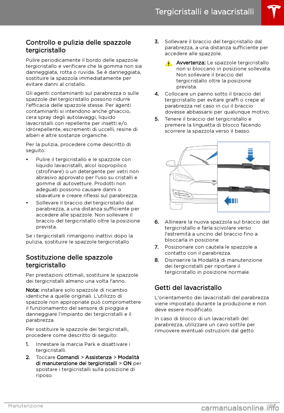 TESLA MODEL S 2019 Manuale del proprietario (in Italian) Tergicristalli e lavacristalli
Controllo e pulizia delle spazzole
tergicristallo
Pulire periodicamente il bordo delle spazzole tergicristallo e veri TESLA MODEL S 2019 Manuale del proprietario (in Italian) Tergicristalli e lavacristalli
Controllo e pulizia delle spazzole
tergicristallo
Pulire periodicamente il bordo delle spazzole tergicristallo e veri