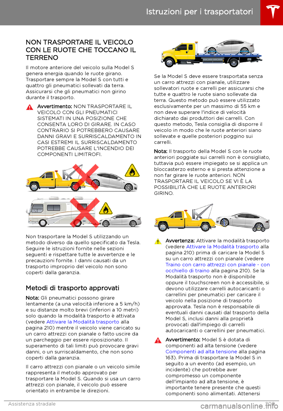 TESLA MODEL S 2019 Manuale del proprietario (in Italian) Istruzioni per i trasportatori
NON TRASPORTARE IL VEICOLO
CON LE RUOTE CHE TOCCANO IL TERRENO
Il motore anteriore del veicolo sulla Model S
genera energia quando le ruote girano.
Trasportare sempre la TESLA MODEL S 2019 Manuale del proprietario (in Italian) Istruzioni per i trasportatori
NON TRASPORTARE IL VEICOLO
CON LE RUOTE CHE TOCCANO IL TERRENO
Il motore anteriore del veicolo sulla Model S
genera energia quando le ruote girano.
Trasportare sempre la