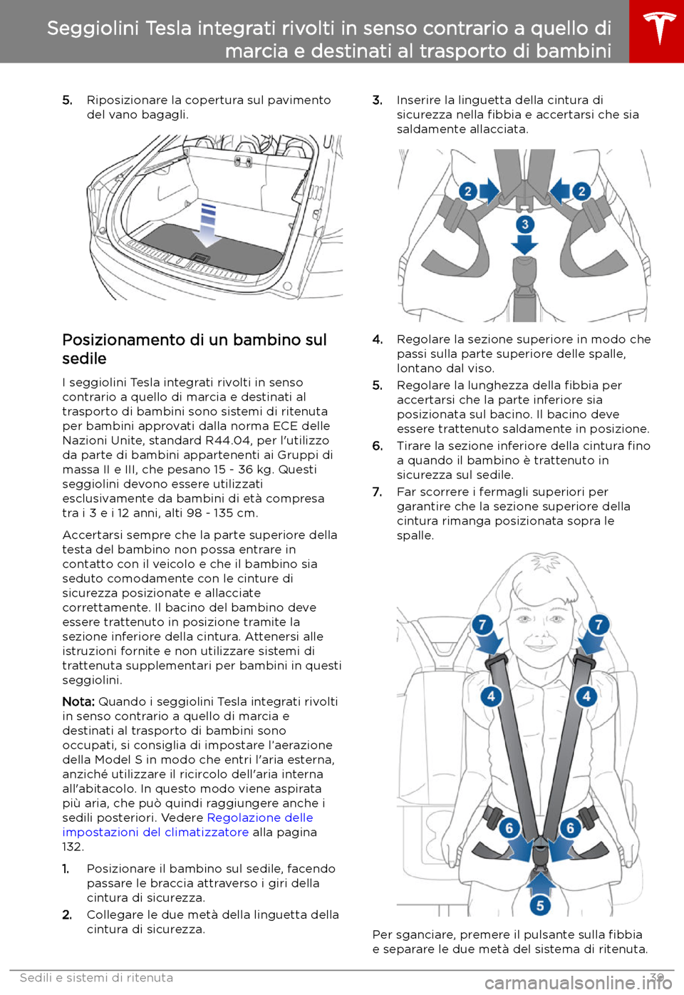 TESLA MODEL S 2019  Manuale del proprietario (in Italian) 5.Riposizionare la copertura sul pavimento
del vano bagagli.
Posizionamento di un bambino sul
sedile
I seggiolini Tesla integrati rivolti in senso
contrario a quello di marcia e destinati al
trasporto