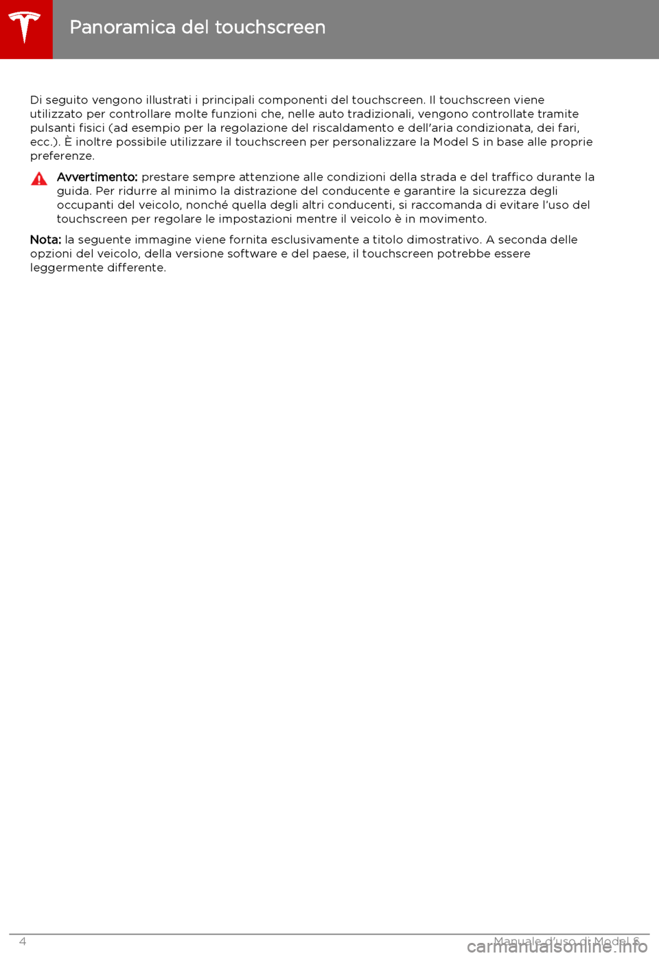 TESLA MODEL S 2019 Manuale del proprietario (in Italian) Panoramica del touchscreen
Di seguito vengono illustrati i principali componenti del touchscreen. Il touchscreen viene
utilizzato per controllare molte funzioni che, nelle auto tradizionali, vengono c TESLA MODEL S 2019 Manuale del proprietario (in Italian) Panoramica del touchscreen
Di seguito vengono illustrati i principali componenti del touchscreen. Il touchscreen viene
utilizzato per controllare molte funzioni che, nelle auto tradizionali, vengono c