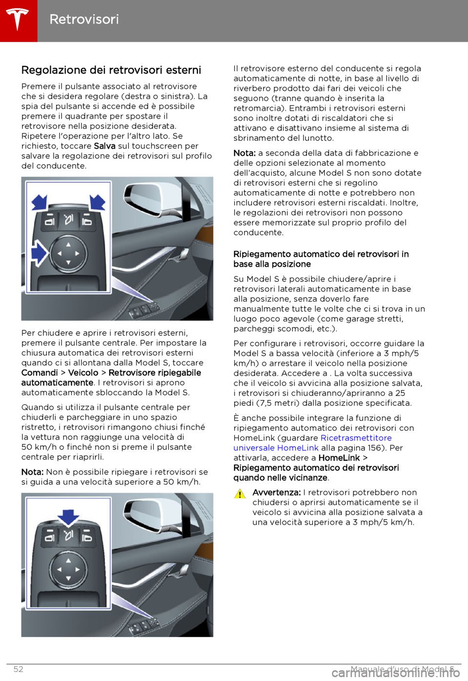TESLA MODEL S 2019 Manuale del proprietario (in Italian) Retrovisori
Regolazione dei retrovisori esterni Premere il pulsante associato al retrovisore
che si desidera regolare (destra o sinistra). La
spia del pulsante si accende ed TESLA MODEL S 2019 Manuale del proprietario (in Italian) Retrovisori
Regolazione dei retrovisori esterni Premere il pulsante associato al retrovisore
che si desidera regolare (destra o sinistra). La
spia del pulsante si accende ed