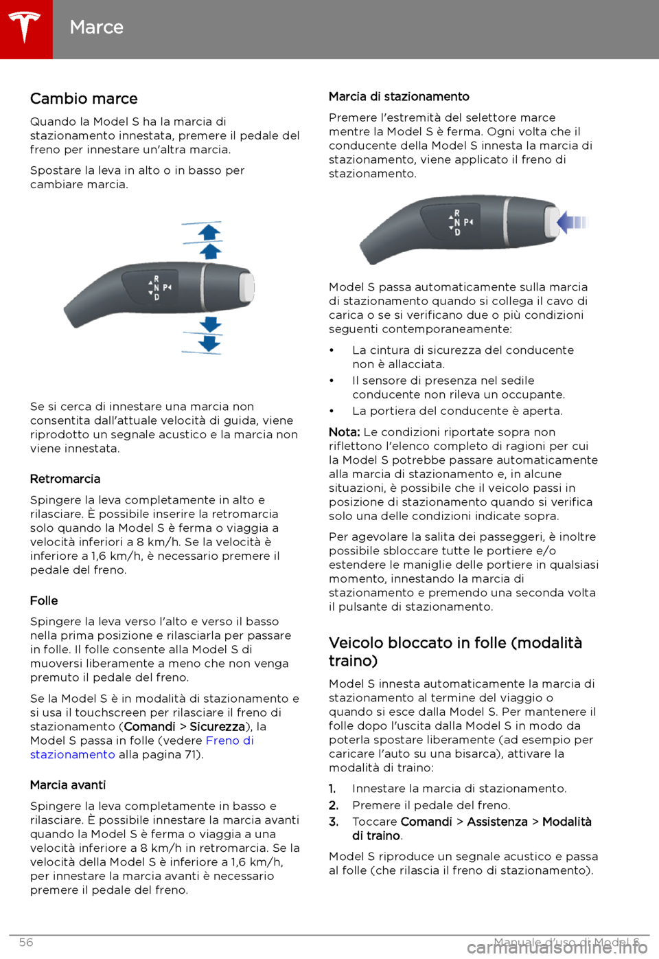TESLA MODEL S 2019 Manuale del proprietario (in Italian) Marce
Cambio marce
Quando la Model S ha la marcia di
stazionamento innestata, premere il pedale del
freno per innestare un TESLA MODEL S 2019 Manuale del proprietario (in Italian) Marce
Cambio marce
Quando la Model S ha la marcia di
stazionamento innestata, premere il pedale del
freno per innestare un