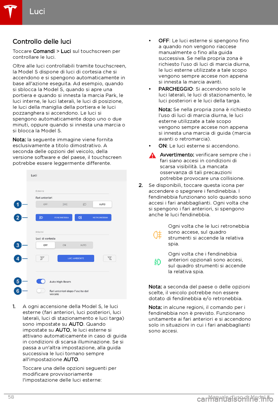TESLA MODEL S 2019 Manuale del proprietario (in Italian) Luci
Controllo delle luci
Toccare Comandi > Luci sul touchscreen per
controllare le luci.
Oltre alle luci controllabili tramite touchscreen,
la Model S dispone di luci di cortesia che si
accendono TESLA MODEL S 2019 Manuale del proprietario (in Italian) Luci
Controllo delle luci
Toccare Comandi > Luci sul touchscreen per
controllare le luci.
Oltre alle luci controllabili tramite touchscreen,
la Model S dispone di luci di cortesia che si
accendono