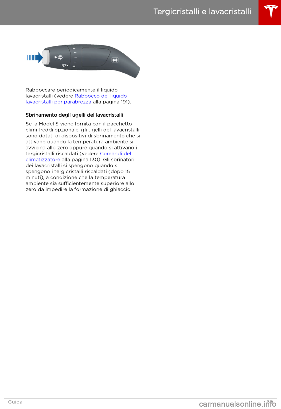 TESLA MODEL S 2019 Manuale del proprietario (in Italian) Rabboccare periodicamente il liquido
lavacristalli (vedere Rabbocco del liquido
lavacristalli per parabrezza alla pagina 191).
Sbrinamento degli ugelli del lavacristalli
Se la Model S viene fornita TESLA MODEL S 2019 Manuale del proprietario (in Italian) Rabboccare periodicamente il liquido
lavacristalli (vedere Rabbocco del liquido
lavacristalli per parabrezza alla pagina 191).
Sbrinamento degli ugelli del lavacristalli
Se la Model S viene fornita