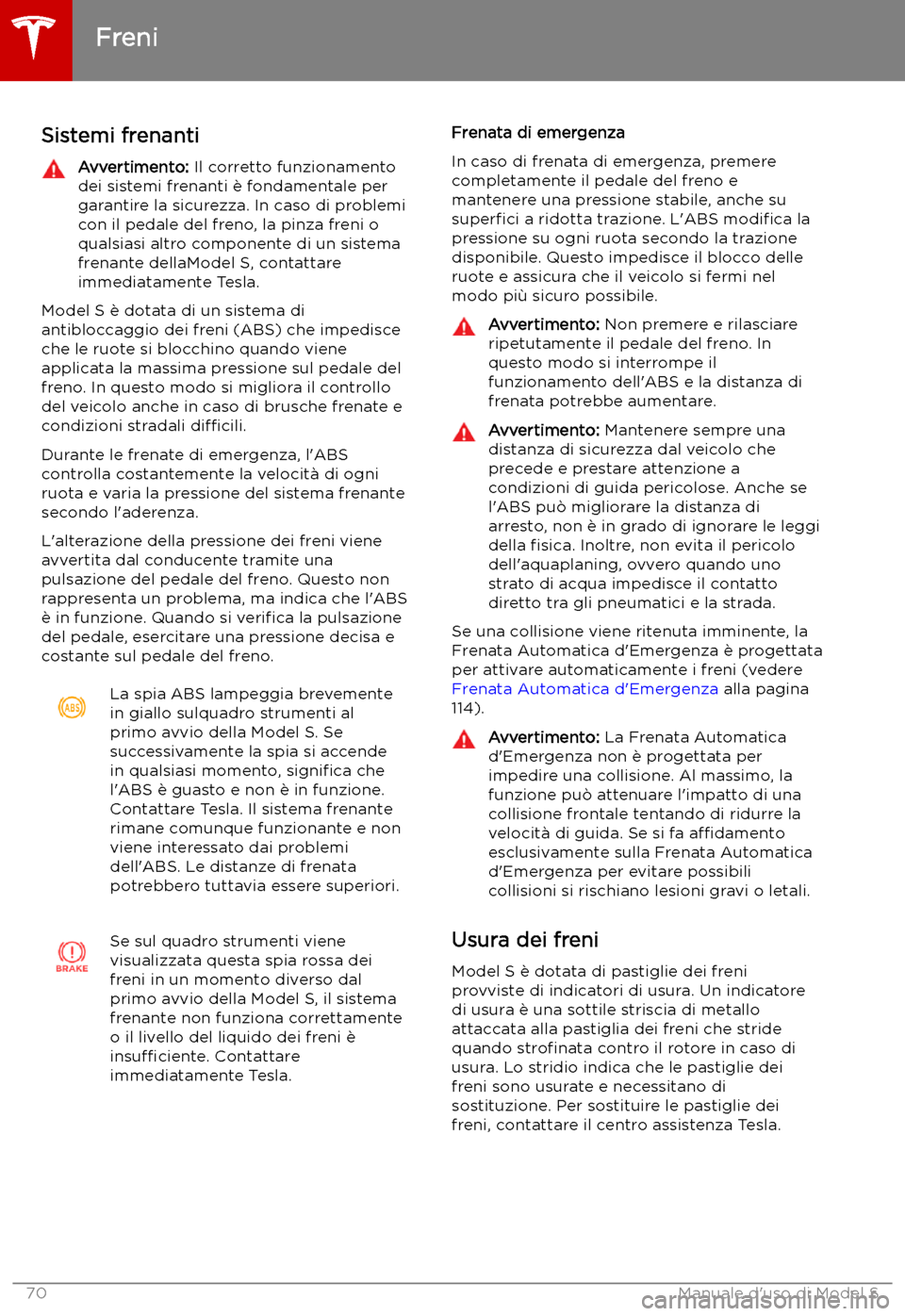 TESLA MODEL S 2019 Manuale del proprietario (in Italian) Freni
Sistemi frenanti
Avvertimento: Il corretto funzionamento
dei sistemi frenanti TESLA MODEL S 2019 Manuale del proprietario (in Italian) Freni
Sistemi frenanti
Avvertimento: Il corretto funzionamento
dei sistemi frenanti