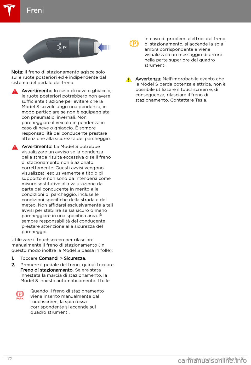 TESLA MODEL S 2019 Manuale del proprietario (in Italian) Nota: Il freno di stazionamento agisce solo
sulle ruote posteriori ed TESLA MODEL S 2019 Manuale del proprietario (in Italian) Nota: Il freno di stazionamento agisce solo
sulle ruote posteriori ed
