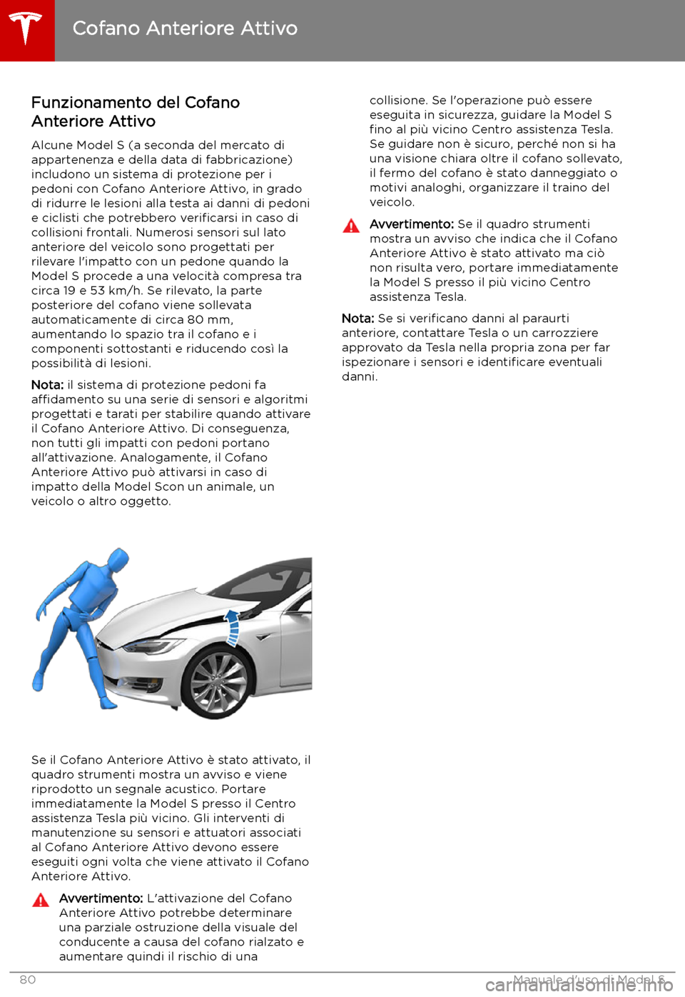 TESLA MODEL S 2019 Manuale del proprietario (in Italian) Cofano Anteriore Attivo
Funzionamento del Cofano
Anteriore Attivo
Alcune Model S (a seconda del mercato di appartenenza e della data di fabbricazione)
includono un sistema di protezione per i
pedoni c TESLA MODEL S 2019 Manuale del proprietario (in Italian) Cofano Anteriore Attivo
Funzionamento del Cofano
Anteriore Attivo
Alcune Model S (a seconda del mercato di appartenenza e della data di fabbricazione)
includono un sistema di protezione per i
pedoni c
