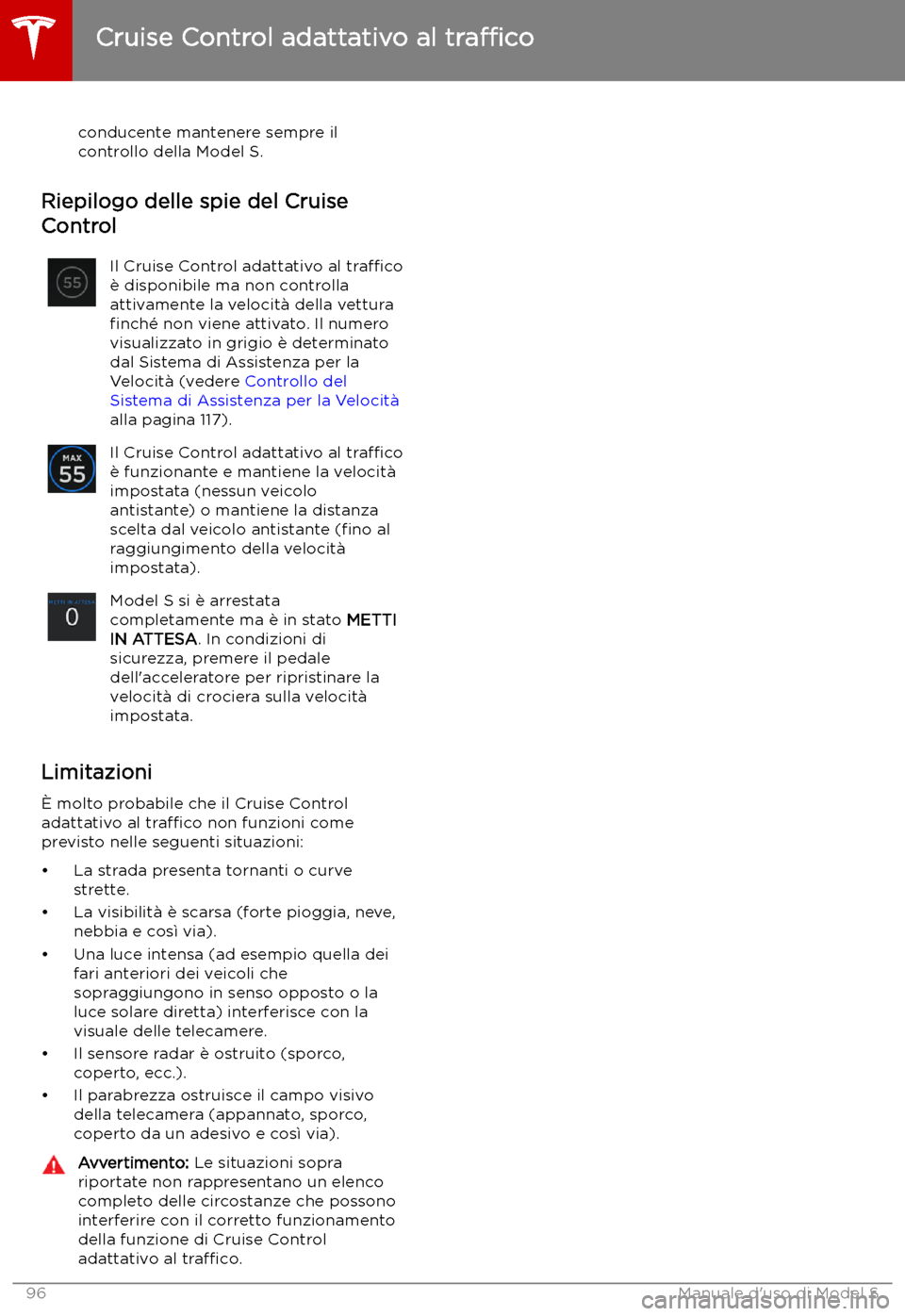 TESLA MODEL S 2019 Manuale del proprietario (in Italian) conducente mantenere sempre il
controllo della Model S.
Riepilogo delle spie del Cruise
Control
Il Cruise Control adattativo al tra TESLA MODEL S 2019 Manuale del proprietario (in Italian) conducente mantenere sempre il
controllo della Model S.
Riepilogo delle spie del Cruise
Control
Il Cruise Control adattativo al tra