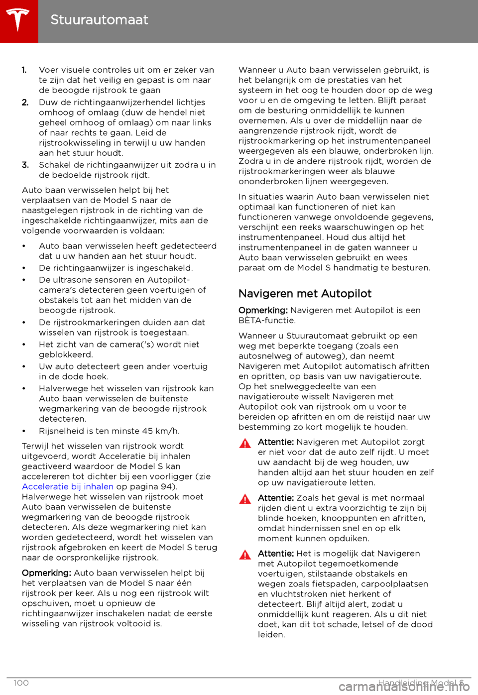 TESLA MODEL S 2019 Handleiding (in Dutch) 1.Voer visuele controles uit om er zeker van
te zijn dat het veilig en gepast is om naar de beoogde rijstrook te gaan
2. Duw de richtingaanwijzerhendel lichtjes
omhoog of omlaag (duw de hendel niet
ge TESLA MODEL S 2019 Handleiding (in Dutch) 1.Voer visuele controles uit om er zeker van
te zijn dat het veilig en gepast is om naar de beoogde rijstrook te gaan
2. Duw de richtingaanwijzerhendel lichtjes
omhoog of omlaag (duw de hendel niet
ge