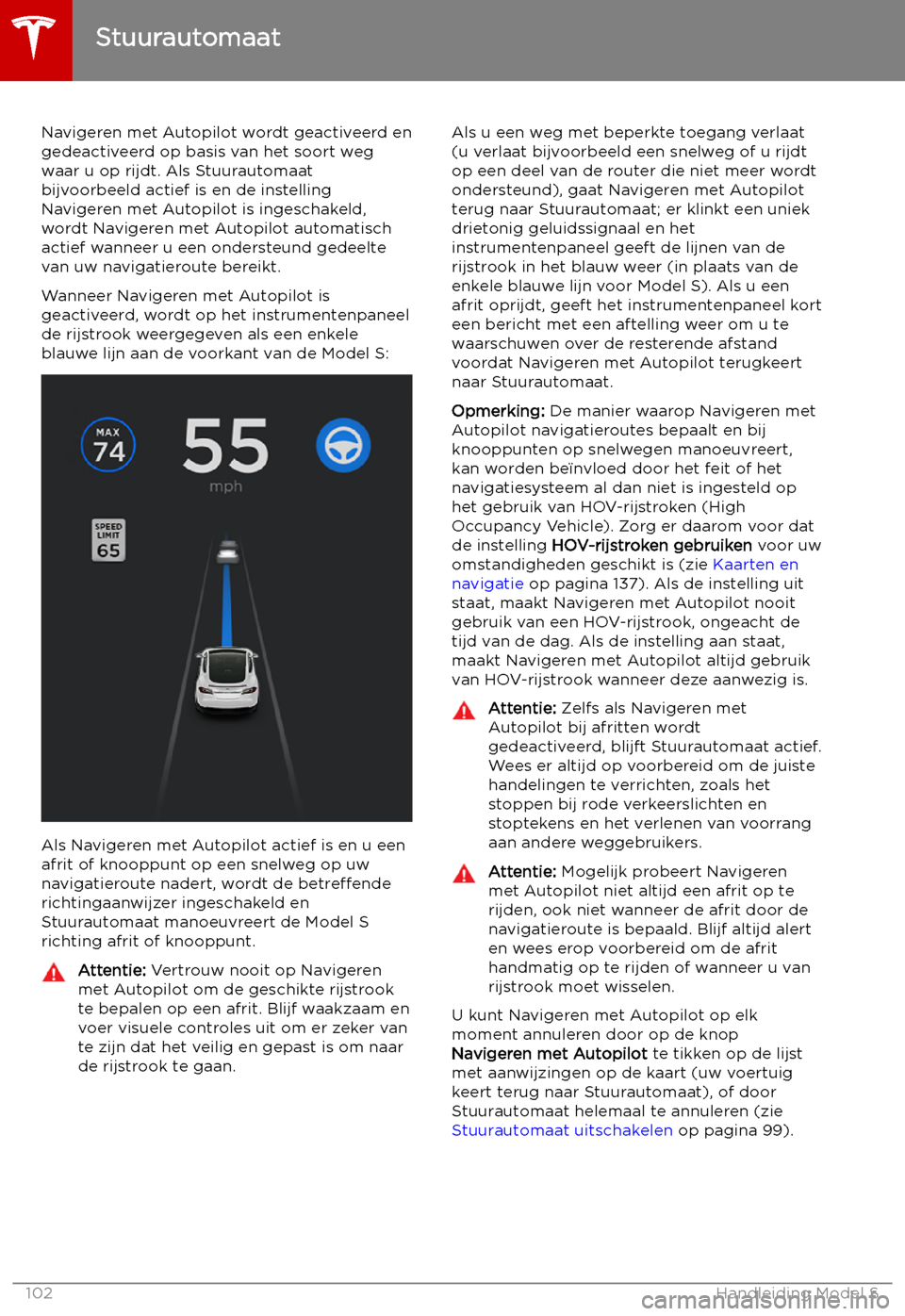 TESLA MODEL S 2019 Handleiding (in Dutch) Navigeren met Autopilot wordt geactiveerd en
gedeactiveerd op basis van het soort weg
waar u op rijdt. Als Stuurautomaat
bijvoorbeeld actief is en de instelling
Navigeren met Autopilot is ingeschakeld TESLA MODEL S 2019 Handleiding (in Dutch) Navigeren met Autopilot wordt geactiveerd en
gedeactiveerd op basis van het soort weg
waar u op rijdt. Als Stuurautomaat
bijvoorbeeld actief is en de instelling
Navigeren met Autopilot is ingeschakeld
