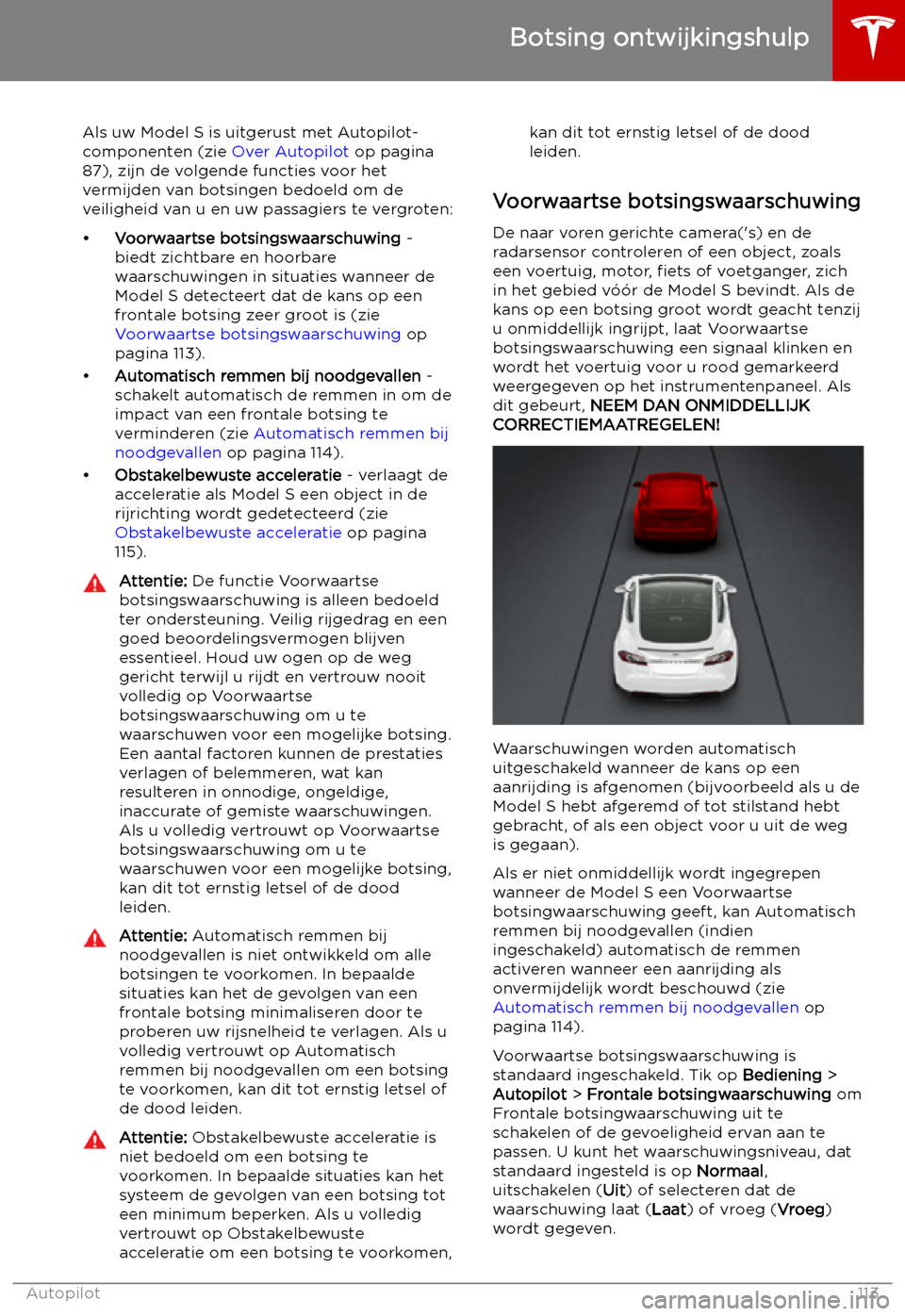TESLA MODEL S 2019  Handleiding (in Dutch) Botsing ontwijkingshulp
Als uw Model S is uitgerust met Autopilot-
componenten (zie  Over Autopilot op pagina
87), zijn de volgende functies voor het
vermijden van botsingen bedoeld om de
veiligheid v