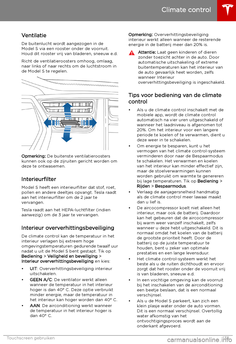 TESLA MODEL S 2019 Handleiding (in Dutch) Ventilatie
De buitenlucht wordt aangezogen in de
Model S via een rooster onder de voorruit.
Houd dit rooster vrij van bladeren, sneeuw e.d.
Richt de ventilatieroosters omhoog, omlaag,
naar links of na TESLA MODEL S 2019 Handleiding (in Dutch) Ventilatie
De buitenlucht wordt aangezogen in de
Model S via een rooster onder de voorruit.
Houd dit rooster vrij van bladeren, sneeuw e.d.
Richt de ventilatieroosters omhoog, omlaag,
naar links of na