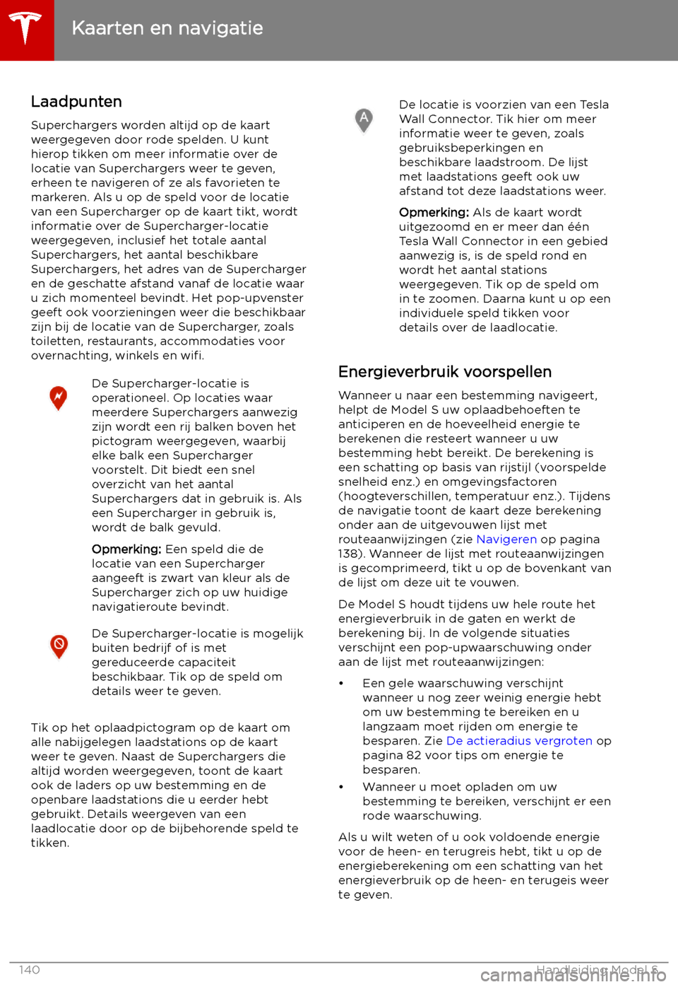 TESLA MODEL S 2019 Handleiding (in Dutch) LaadpuntenSuperchargers worden altijd op de kaart
weergegeven door rode spelden. U kunt
hierop tikken om meer informatie over de
locatie van Superchargers weer te geven,
erheen te navigeren of ze als TESLA MODEL S 2019 Handleiding (in Dutch) LaadpuntenSuperchargers worden altijd op de kaart
weergegeven door rode spelden. U kunt
hierop tikken om meer informatie over de
locatie van Superchargers weer te geven,
erheen te navigeren of ze als