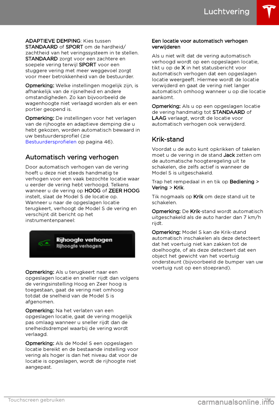 TESLA MODEL S 2019  Handleiding (in Dutch) ADAPTIEVE DEMPING: Kies tussen
STANDAARD  of SPORT  om de hardheid/
zachtheid van het veringssysteem in te stellen. STANDAARD  zorgt voor een zachtere en
soepele vering terwijl  SPORT voor een
stugger