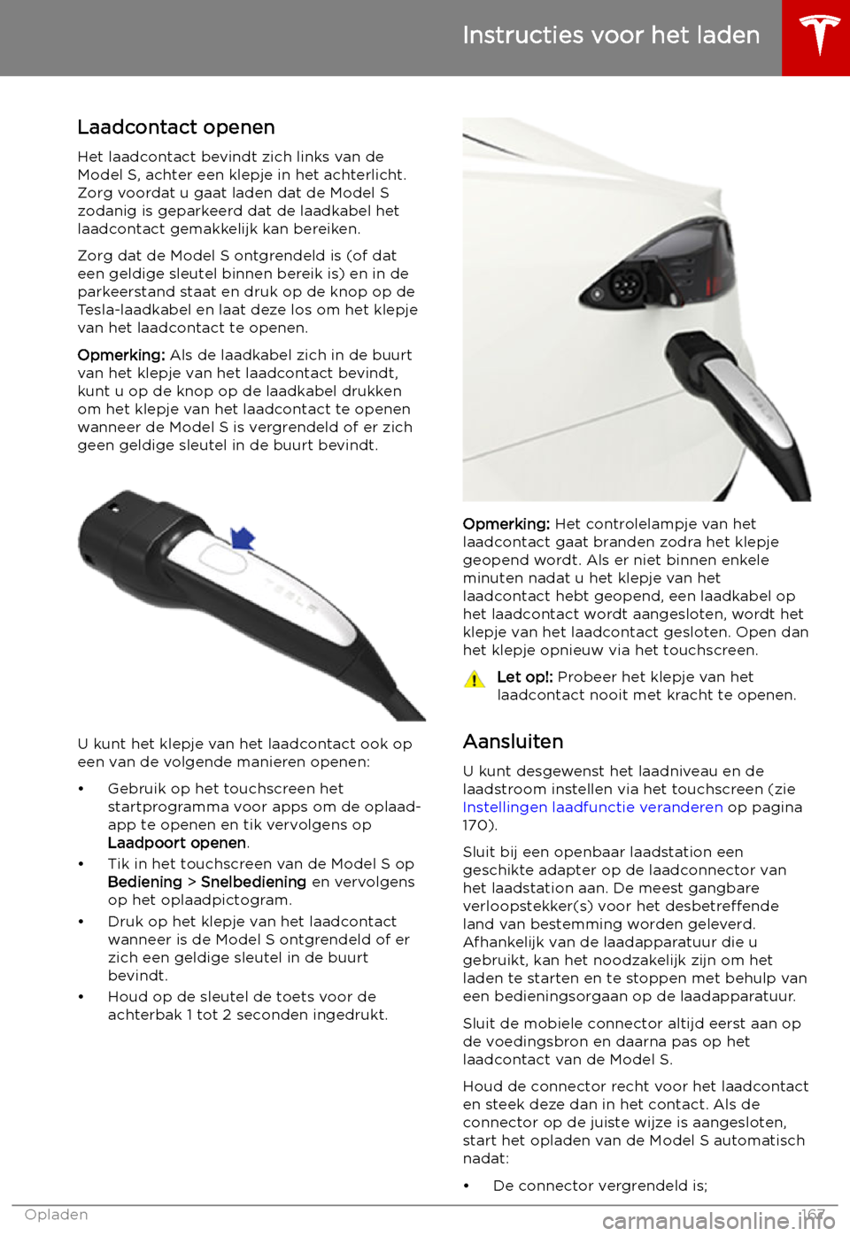 TESLA MODEL S 2019  Handleiding (in Dutch) Instructies voor het laden
Laadcontact openen
Het laadcontact bevindt zich links van de
Model S, achter een klepje in het achterlicht. Zorg voordat u gaat laden dat de Model S
zodanig is geparkeerd da