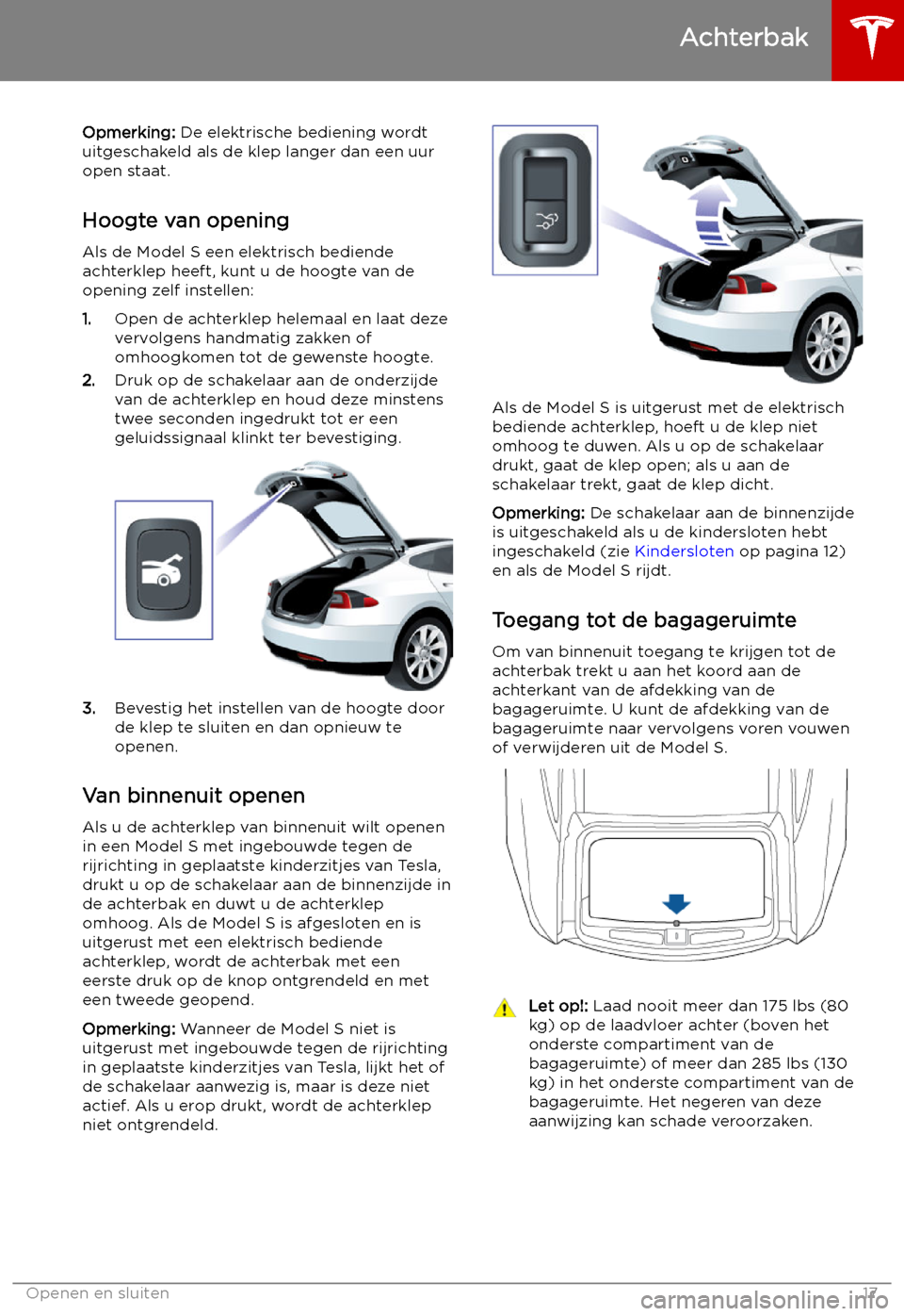 TESLA MODEL S 2019 Handleiding (in Dutch) Opmerking: De elektrische bediening wordt
uitgeschakeld als de klep langer dan een uur open staat.
Hoogte van opening
Als de Model S een elektrisch bediende
achterklep heeft, kunt u de hoogte van de o TESLA MODEL S 2019 Handleiding (in Dutch) Opmerking: De elektrische bediening wordt
uitgeschakeld als de klep langer dan een uur open staat.
Hoogte van opening
Als de Model S een elektrisch bediende
achterklep heeft, kunt u de hoogte van de o