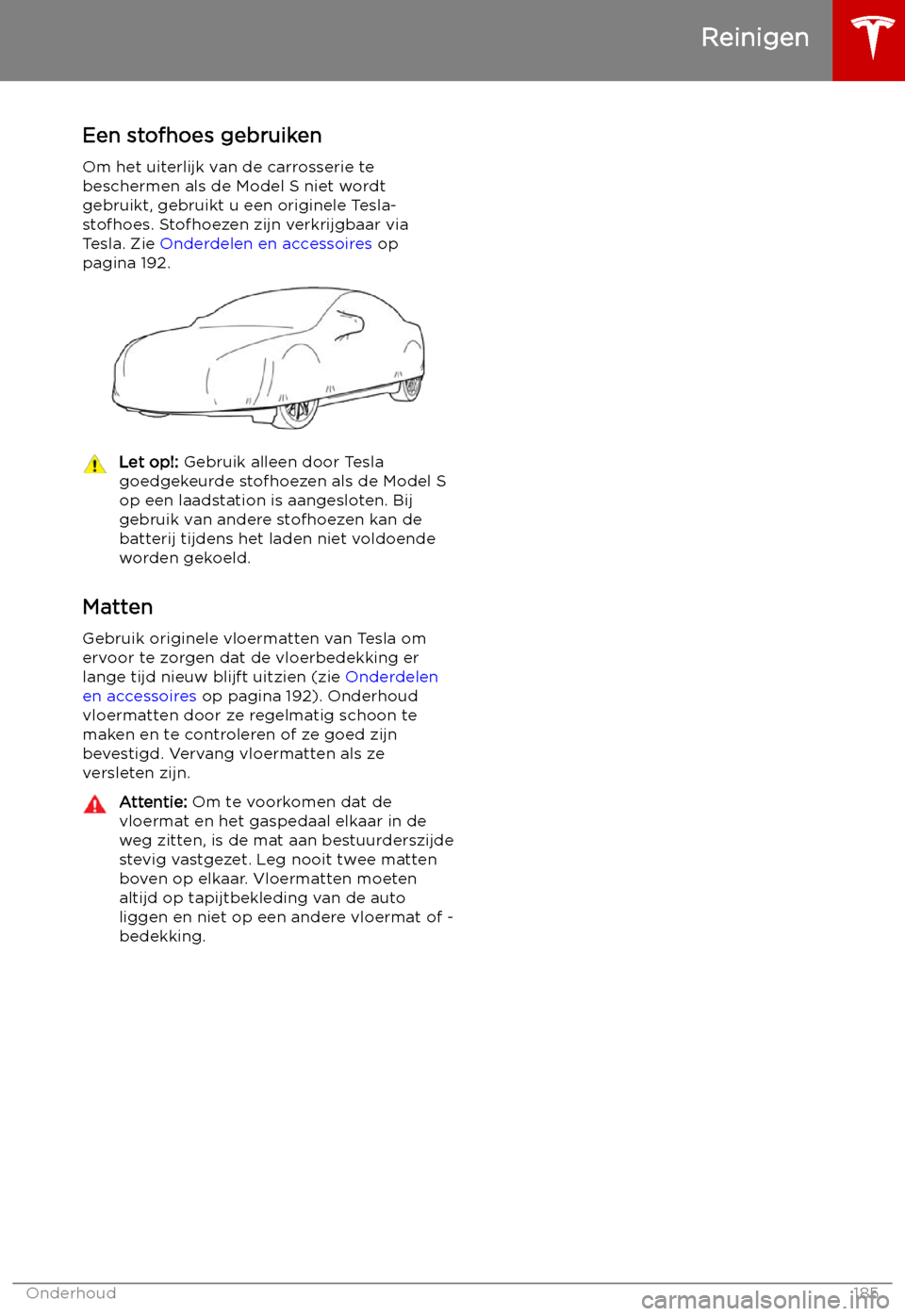 TESLA MODEL S 2019 Handleiding (in Dutch) Een stofhoes gebruikenOm het uiterlijk van de carrosserie te
beschermen als de Model S niet wordt gebruikt, gebruikt u een originele Tesla-
stofhoes. Stofhoezen zijn verkrijgbaar via
Tesla. Zie Onder TESLA MODEL S 2019 Handleiding (in Dutch) Een stofhoes gebruikenOm het uiterlijk van de carrosserie te
beschermen als de Model S niet wordt gebruikt, gebruikt u een originele Tesla-
stofhoes. Stofhoezen zijn verkrijgbaar via
Tesla. Zie Onder