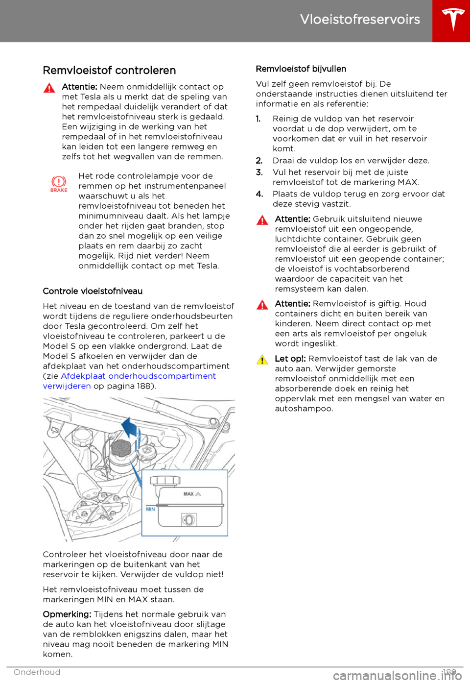 TESLA MODEL S 2019 Handleiding (in Dutch) Remvloeistof controlerenAttentie: Neem onmiddellijk contact op
met Tesla als u merkt dat de speling van
het rempedaal duidelijk verandert of dat
het remvloeistofniveau sterk is gedaald. Een wijziging TESLA MODEL S 2019 Handleiding (in Dutch) Remvloeistof controlerenAttentie: Neem onmiddellijk contact op
met Tesla als u merkt dat de speling van
het rempedaal duidelijk verandert of dat
het remvloeistofniveau sterk is gedaald. Een wijziging
