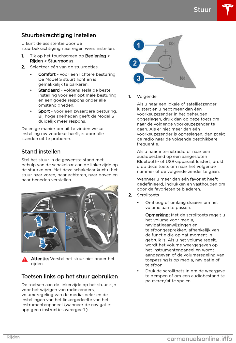 TESLA MODEL S 2019 Handleiding (in Dutch) Stuur
Stuurbekrachtiging instellen U kunt de assistentie door de
stuurbekrachtiging naar eigen wens instellen:
1. Tik op het touchscreen op Bediening >
Rijden > Stuurmodus .
2. Selecteer TESLA MODEL S 2019 Handleiding (in Dutch) Stuur
Stuurbekrachtiging instellen U kunt de assistentie door de
stuurbekrachtiging naar eigen wens instellen:
1. Tik op het touchscreen op Bediening >
Rijden > Stuurmodus .
2. Selecteer