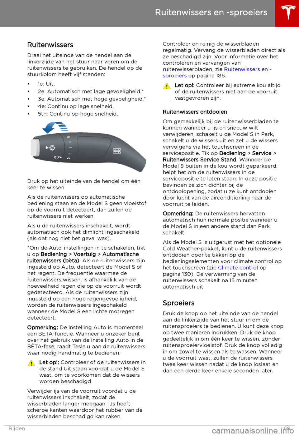 TESLA MODEL S 2019 Handleiding (in Dutch) Ruitenwissers en -sproeiers
Ruitenwissers
Draai het uiteinde van de hendel aan de
linkerzijde van het stuur naar voren om de
ruitenwissers te gebruiken. De hendel op de
stuurkolom heeft vijf standen:
TESLA MODEL S 2019 Handleiding (in Dutch) Ruitenwissers en -sproeiers
Ruitenwissers
Draai het uiteinde van de hendel aan de
linkerzijde van het stuur naar voren om de
ruitenwissers te gebruiken. De hendel op de
stuurkolom heeft vijf standen: