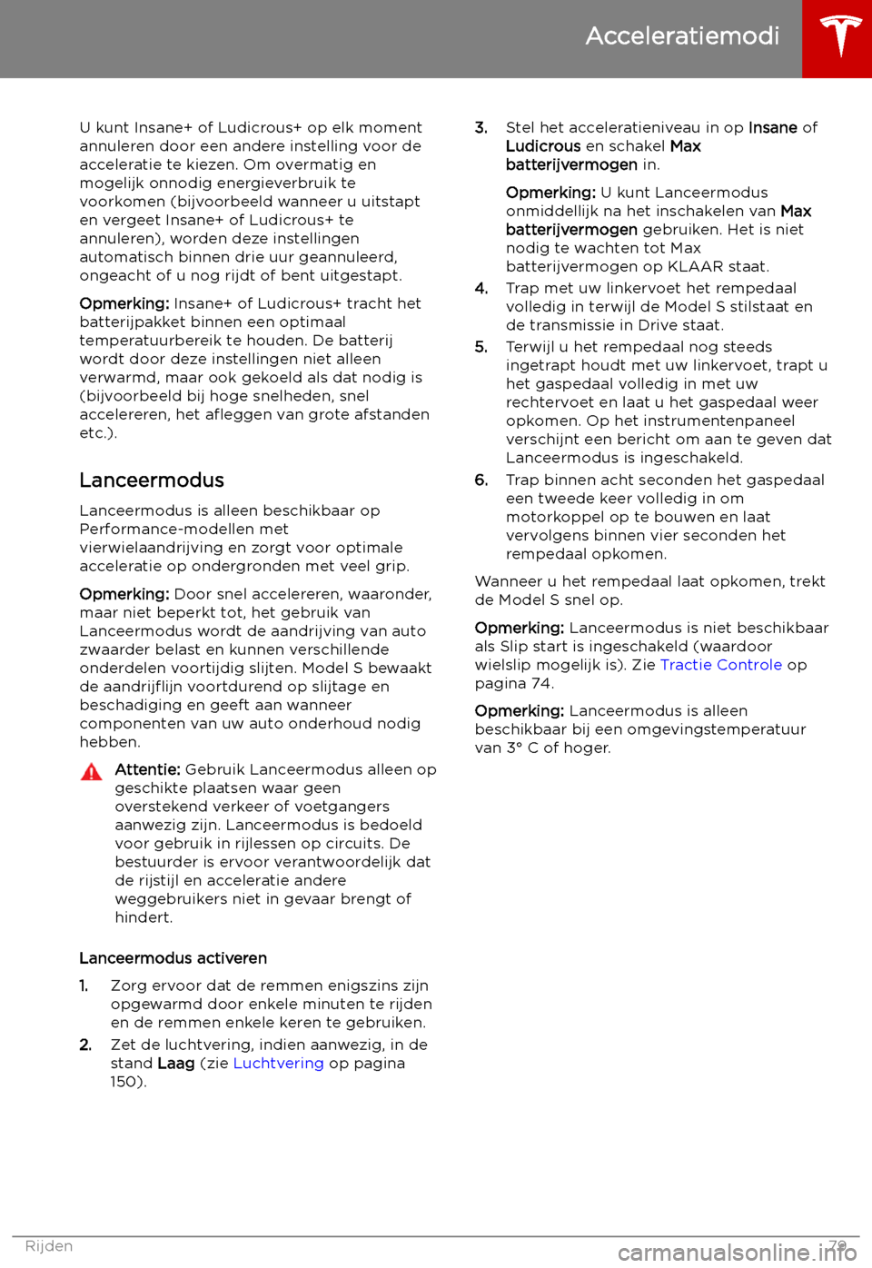 TESLA MODEL S 2019 Handleiding (in Dutch) U kunt Insane+ of Ludicrous+ op elk momentannuleren door een andere instelling voor de
acceleratie te kiezen. Om overmatig en
mogelijk onnodig energieverbruik te
voorkomen (bijvoorbeeld wanneer u uits TESLA MODEL S 2019 Handleiding (in Dutch) U kunt Insane+ of Ludicrous+ op elk momentannuleren door een andere instelling voor de
acceleratie te kiezen. Om overmatig en
mogelijk onnodig energieverbruik te
voorkomen (bijvoorbeeld wanneer u uits