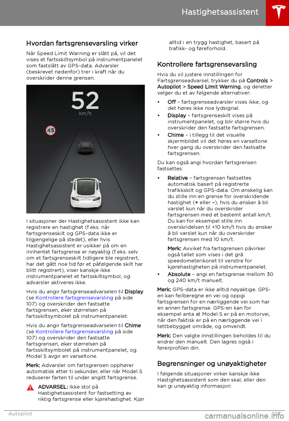 TESLA MODEL S 2019 Brukerhåndbok (in Norwegian) Hastighetsassistent
Hvordan fartsgrensevarsling virker
Når Speed Limit Warning er slått på, vil det
vises et fartsskiltsymbol på instrumentpanelet som fastslått av GPS-data. Advarsler
(beskrevet TESLA MODEL S 2019 Brukerhåndbok (in Norwegian) Hastighetsassistent
Hvordan fartsgrensevarsling virker
Når Speed Limit Warning er slått på, vil det
vises et fartsskiltsymbol på instrumentpanelet som fastslått av GPS-data. Advarsler
(beskrevet