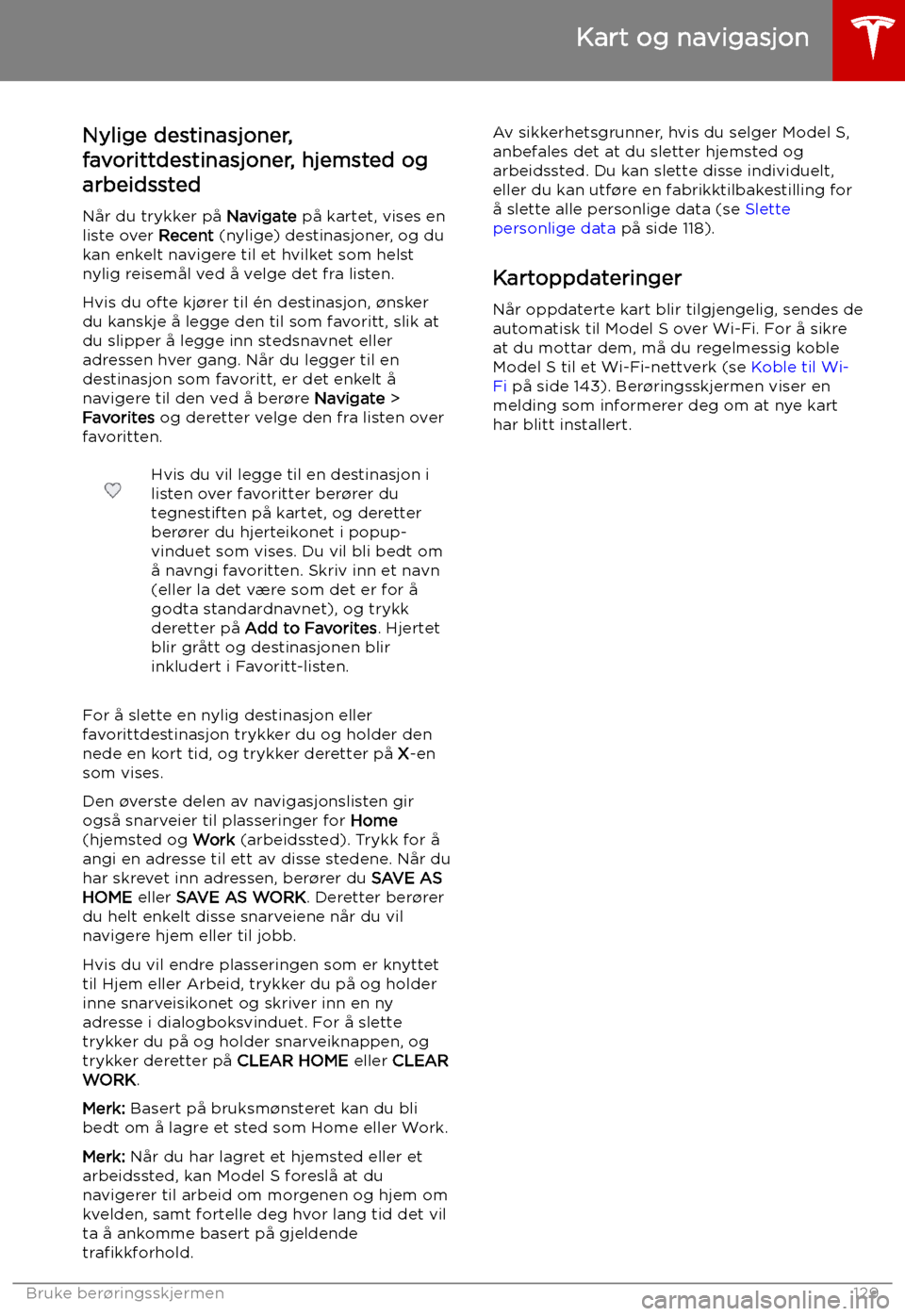 TESLA MODEL S 2019  Brukerhåndbok (in Norwegian) Nylige destinasjoner,
favorittdestinasjoner, hjemsted og arbeidssted
Når du trykker på  Navigate på kartet, vises en
liste over  Recent (nylige) destinasjoner, og du
kan enkelt navigere til et hvil