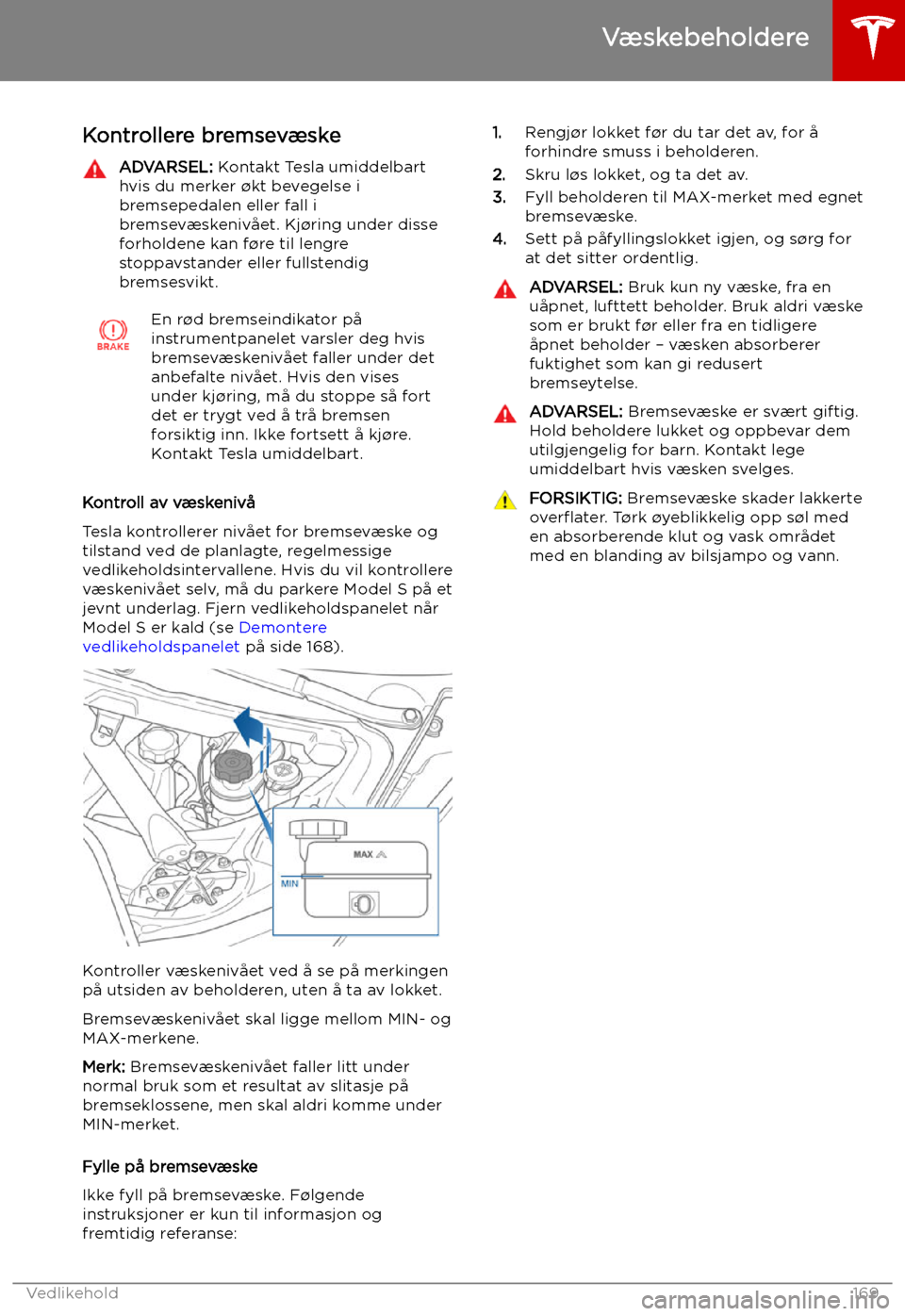TESLA MODEL S 2019 Brukerhåndbok (in Norwegian) Kontrollere bremsevæskeADVARSEL: Kontakt Tesla umiddelbart
hvis du merker TESLA MODEL S 2019 Brukerhåndbok (in Norwegian) Kontrollere bremsevæskeADVARSEL: Kontakt Tesla umiddelbart
hvis du merker