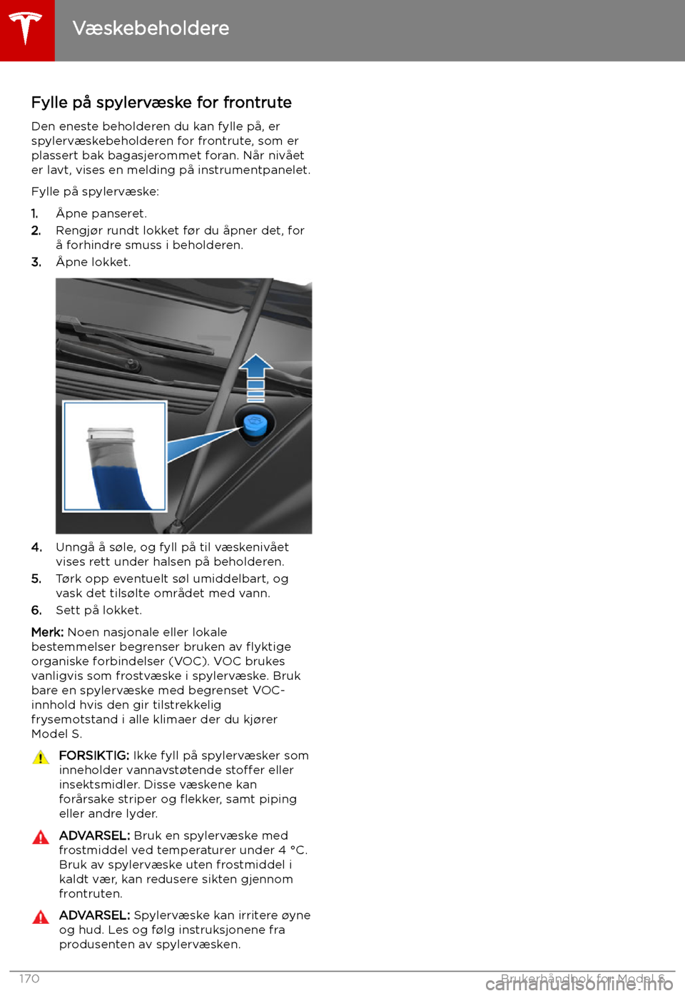 TESLA MODEL S 2019 Brukerhåndbok (in Norwegian) Fylle på spylervæske for frontruteDen eneste beholderen du kan fylle på, erspylervæskebeholderen for frontrute, som erplassert bak bagasjerommet foran. Når nivået
er lavt, vises en melding på i TESLA MODEL S 2019 Brukerhåndbok (in Norwegian) Fylle på spylervæske for frontruteDen eneste beholderen du kan fylle på, erspylervæskebeholderen for frontrute, som erplassert bak bagasjerommet foran. Når nivået
er lavt, vises en melding på i