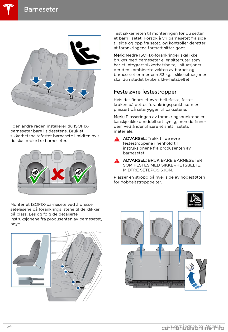 TESLA MODEL S 2019  Brukerhåndbok (in Norwegian) I den andre raden installerer du ISOFIX-
barneseter bare i sidesetene. Bruk et
sikkerhetsbeltefestet barnesete i midten hvis du skal bruke tre barneseter.
Monter et ISOFIX-barnesete ved å presse
sete