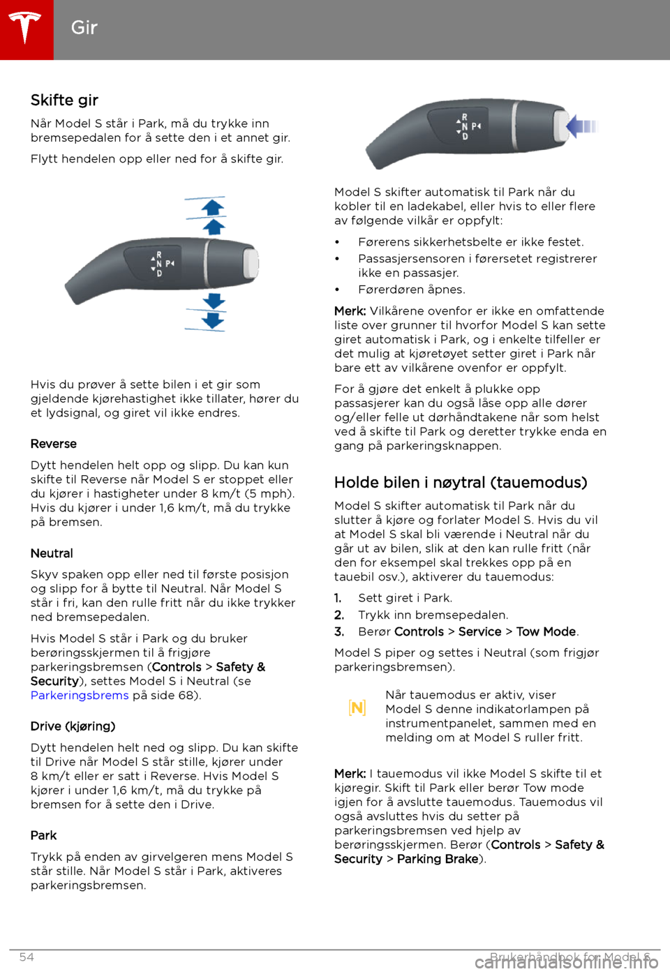 TESLA MODEL S 2019 Brukerhåndbok (in Norwegian) Gir
Skifte gir
Når Model S står i Park, må du trykke inn
bremsepedalen for å sette den i et annet gir.
Flytt hendelen opp eller ned for å skifte gir.
Hvis du pr TESLA MODEL S 2019 Brukerhåndbok (in Norwegian) Gir
Skifte gir
Når Model S står i Park, må du trykke inn
bremsepedalen for å sette den i et annet gir.
Flytt hendelen opp eller ned for å skifte gir.
Hvis du pr