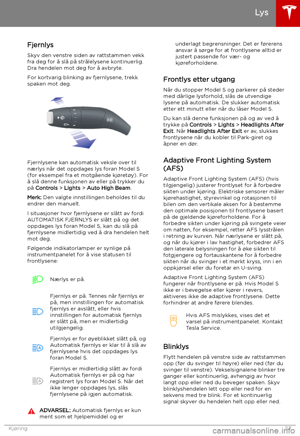 TESLA MODEL S 2019 Brukerhåndbok (in Norwegian) Fjernlys
Skyv den venstre siden av rattstammen vekk
fra deg for å slå på strålelysene kontinuerlig.
Dra hendelen mot deg for å avbryte.
For kortvarig blinking av fjernlysene, trekk
spaken mot deg TESLA MODEL S 2019 Brukerhåndbok (in Norwegian) Fjernlys
Skyv den venstre siden av rattstammen vekk
fra deg for å slå på strålelysene kontinuerlig.
Dra hendelen mot deg for å avbryte.
For kortvarig blinking av fjernlysene, trekk
spaken mot deg