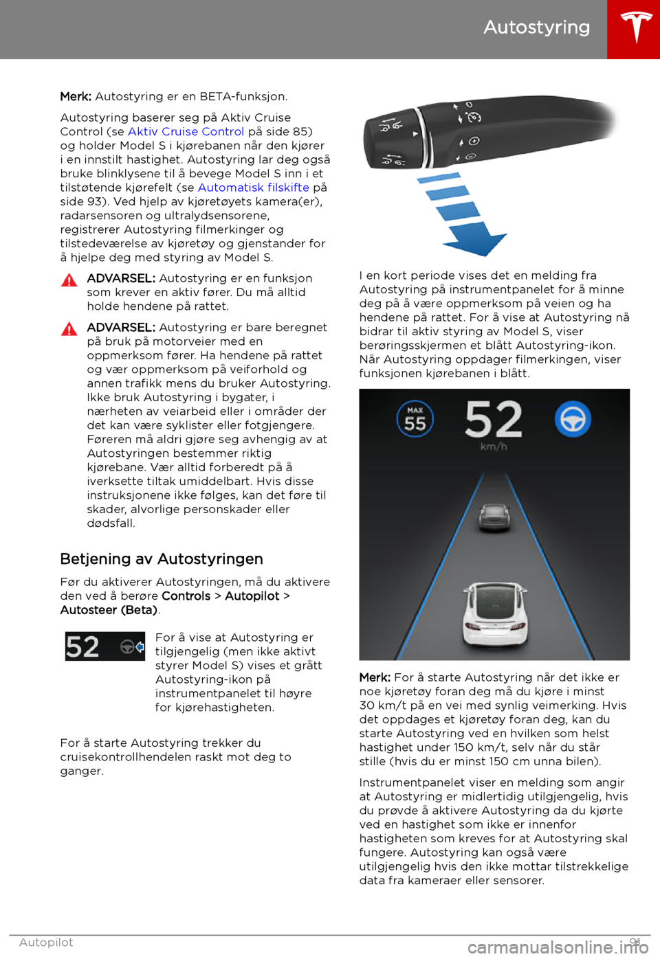 TESLA MODEL S 2019 Brukerhåndbok (in Norwegian) Autostyring
Merk: Autostyring er en BETA-funksjon.
Autostyring baserer seg på Aktiv Cruise Control (se Aktiv Cruise Control på side 85)
og holder Model S i kj TESLA MODEL S 2019 Brukerhåndbok (in Norwegian) Autostyring
Merk: Autostyring er en BETA-funksjon.
Autostyring baserer seg på Aktiv Cruise Control (se Aktiv Cruise Control på side 85)
og holder Model S i kj