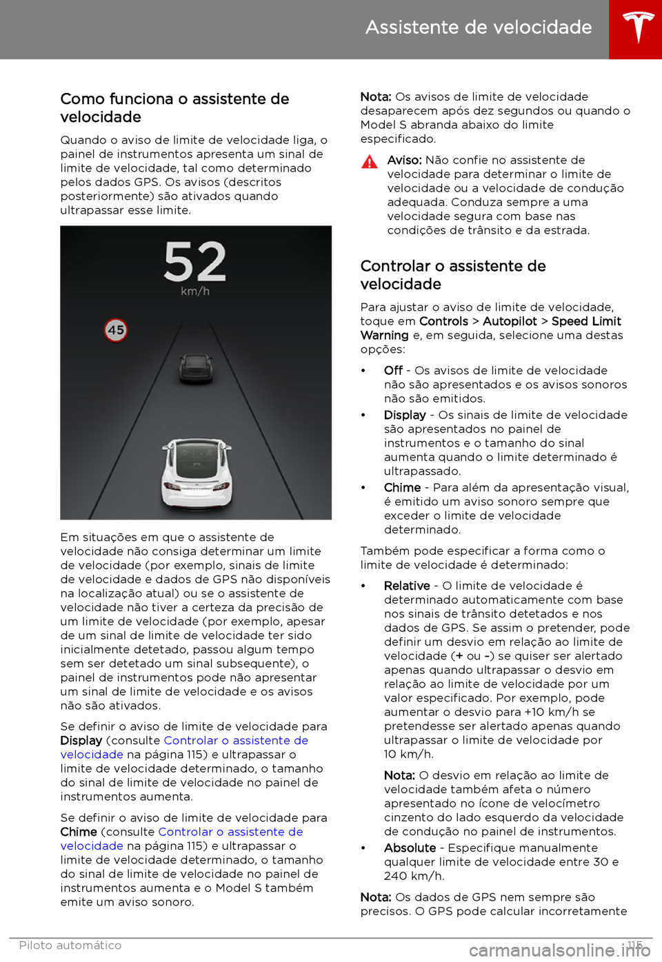 TESLA MODEL S 2019 Manual do proprietário (in Portuguese) Assistente de velocidade
Como funciona o assistente de velocidade
Quando o aviso de limite de velocidade liga, o
painel de instrumentos apresenta um sinal de
limite de velocidade, tal como determinado TESLA MODEL S 2019 Manual do proprietário (in Portuguese) Assistente de velocidade
Como funciona o assistente de velocidade
Quando o aviso de limite de velocidade liga, o
painel de instrumentos apresenta um sinal de
limite de velocidade, tal como determinado