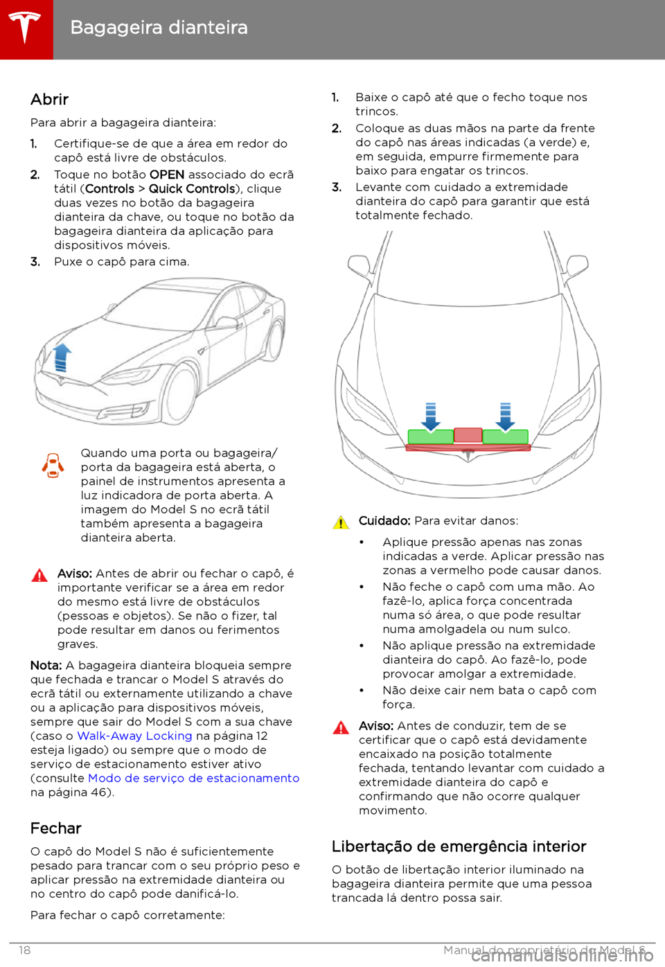 TESLA MODEL S 2019 Manual do proprietário (in Portuguese) Bagageira dianteira
Abrir
Para abrir a bagageira dianteira:
1. Certi TESLA MODEL S 2019 Manual do proprietário (in Portuguese) Bagageira dianteira
Abrir
Para abrir a bagageira dianteira:
1. Certi