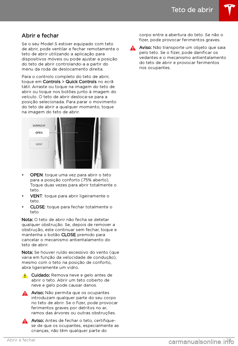 TESLA MODEL S 2019 Manual do proprietário (in Portuguese) Teto de abrir
Abrir e fechar
Se o seu Model S estiver equipado com teto de abrir, pode ventilar e fechar remotamente oteto de abrir utilizando a aplica TESLA MODEL S 2019 Manual do proprietário (in Portuguese) Teto de abrir
Abrir e fechar
Se o seu Model S estiver equipado com teto de abrir, pode ventilar e fechar remotamente oteto de abrir utilizando a aplica
