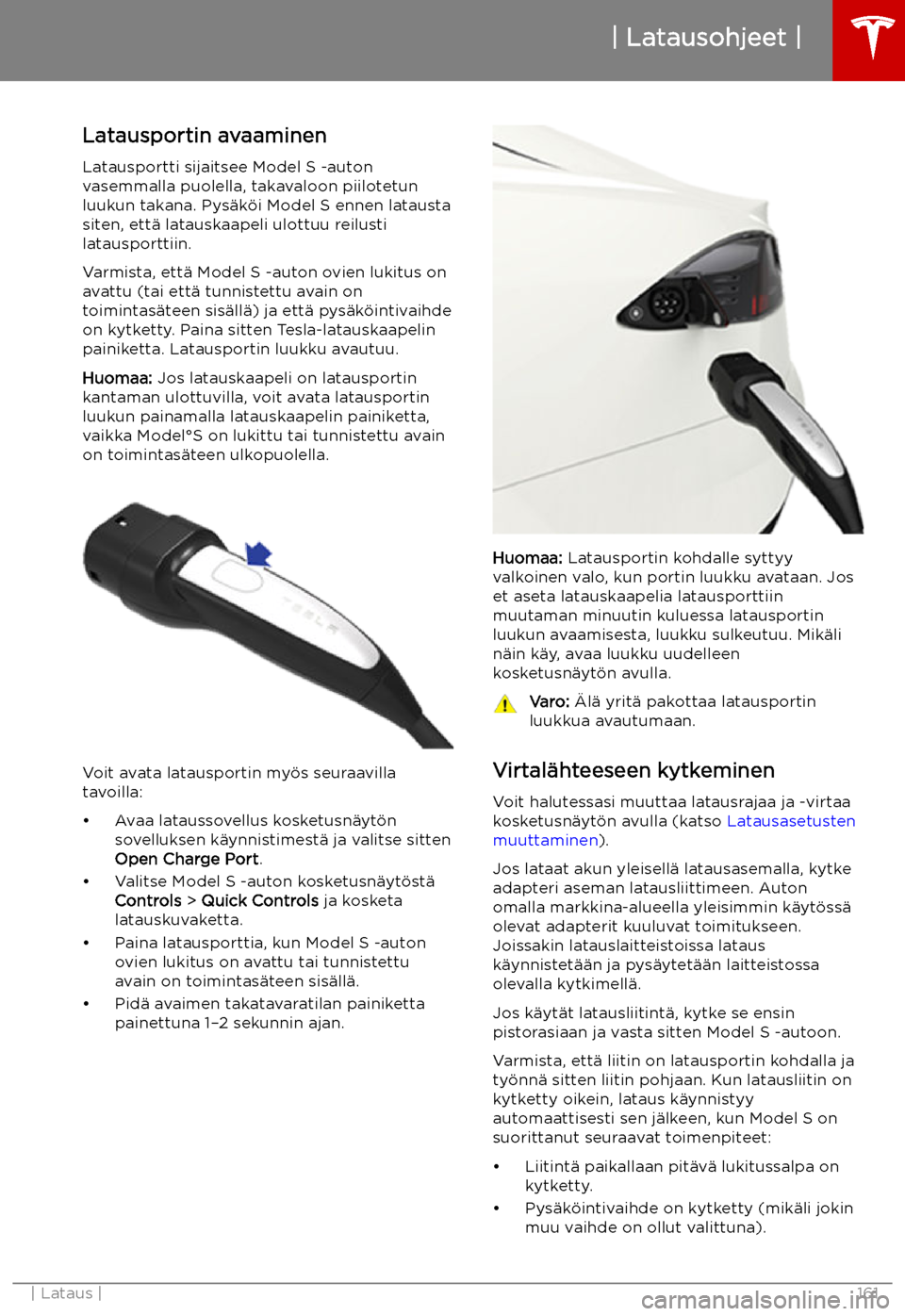 TESLA MODEL S 2019  Omistajan käsikirja (in Finnish) Latausohjeet
Latausportin avaaminen Latausportti sijaitsee Model S -auton
vasemmalla puolella, takavaloon piilotetun
luukun takana. Pys